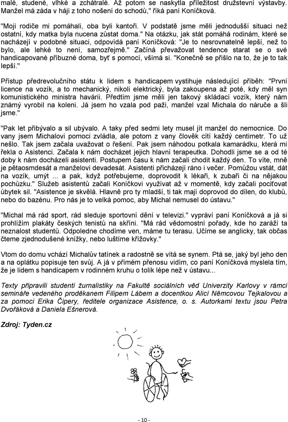 " Na otázku, jak stát pomáhá rodinám, které se nacházejí v podobné situaci, odpovídá paní Koníčková: "Je to nesrovnatelně lepší, než to bylo, ale lehké to není, samozřejmě.