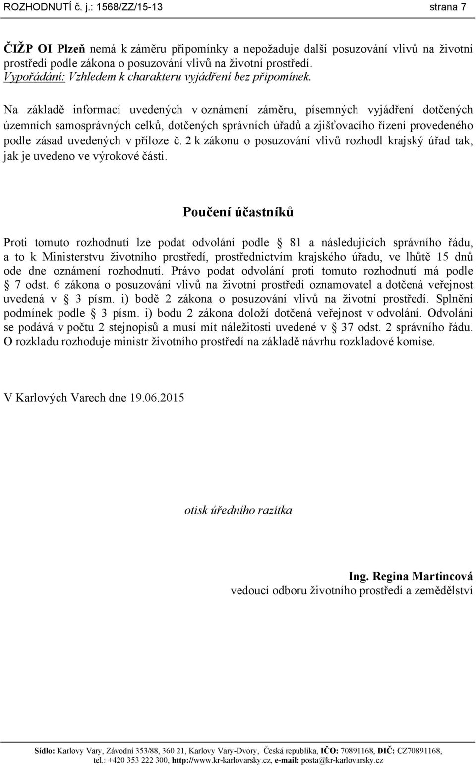 Na základě informací uvedených voznámení záměru, písemných vyjádření dotčených územních samosprávných celků, dotčených správních úřadů a zjišťovacího řízení provedeného podle zásad uvedených v