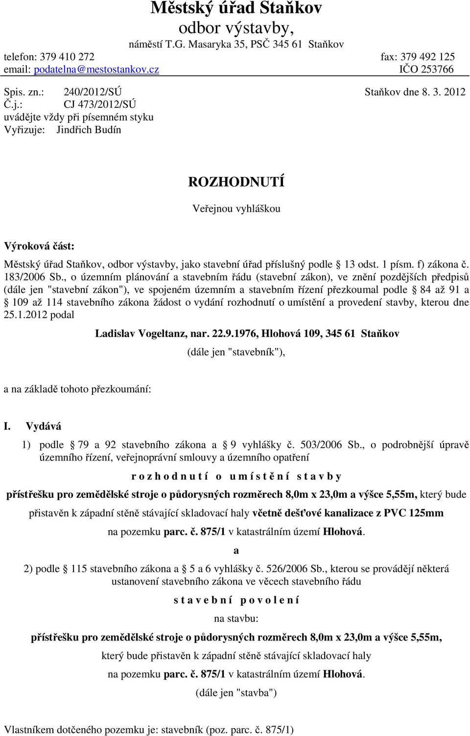 2012 ROZHODNUTÍ Veřejnou vyhláškou Výroková část: Městský úřad Staňkov, odbor výstavby, jako stavební úřad příslušný podle 13 odst. 1 písm. f) zákona č. 183/2006 Sb.
