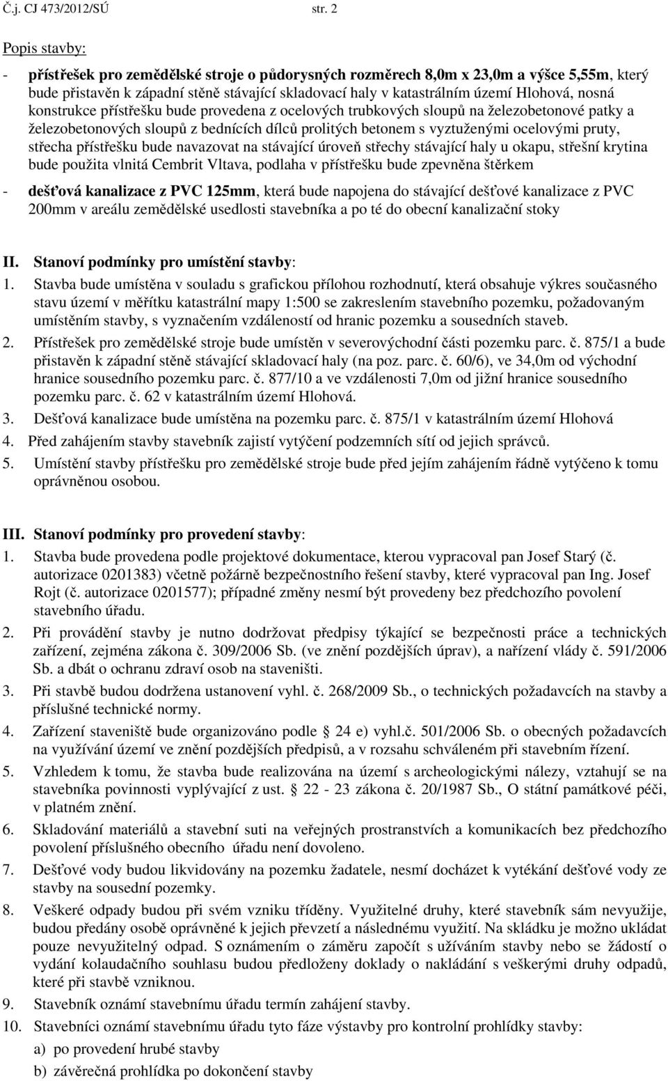 nosná konstrukce přístřešku bude provedena z ocelových trubkových sloupů na železobetonové patky a železobetonových sloupů z bednících dílců prolitých betonem s vyztuženými ocelovými pruty, střecha