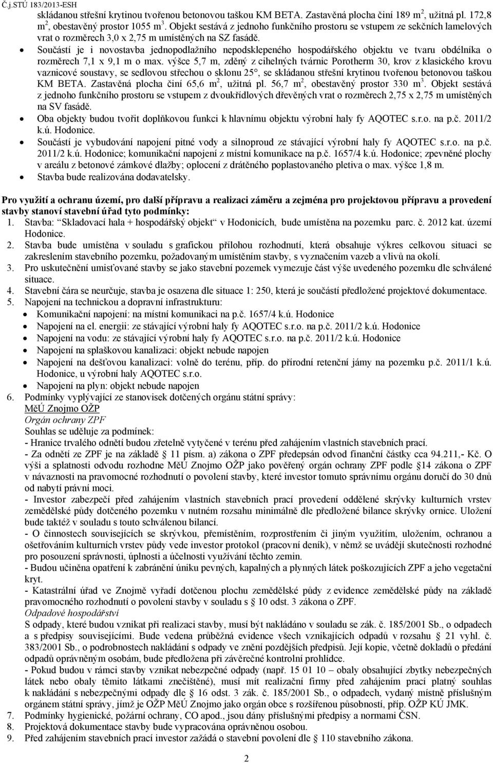 Součástí je i novostavba jednopodlažního nepodsklepeného hospodářského objektu ve tvaru obdélníka o rozměrech 7,1 x 9,1 m o max.