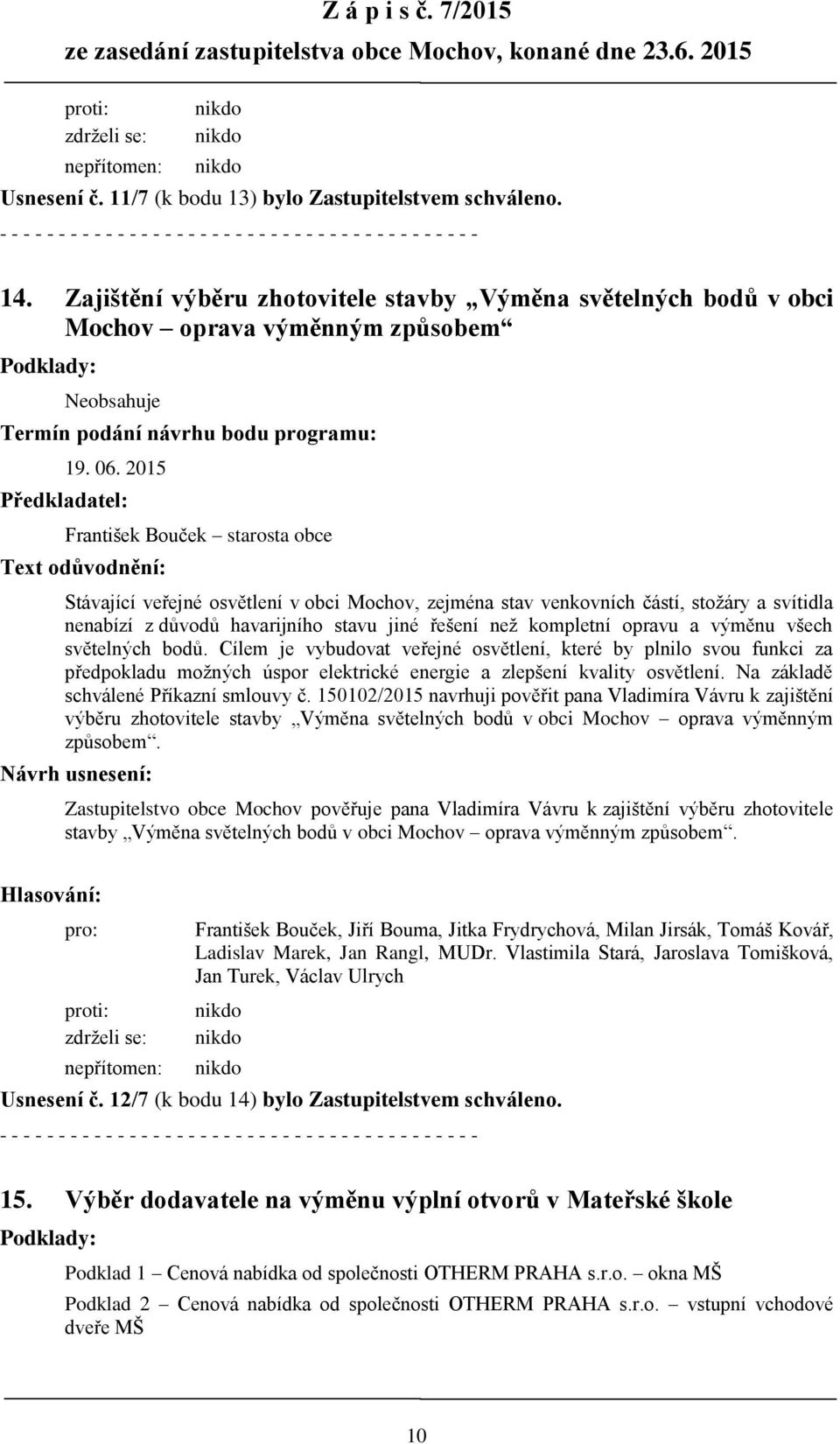 2015 Předkladatel: František Bouček starosta obce Text odůvodnění: Stávající veřejné osvětlení v obci Mochov, zejména stav venkovních částí, stožáry a svítidla nenabízí z důvodů havarijního stavu