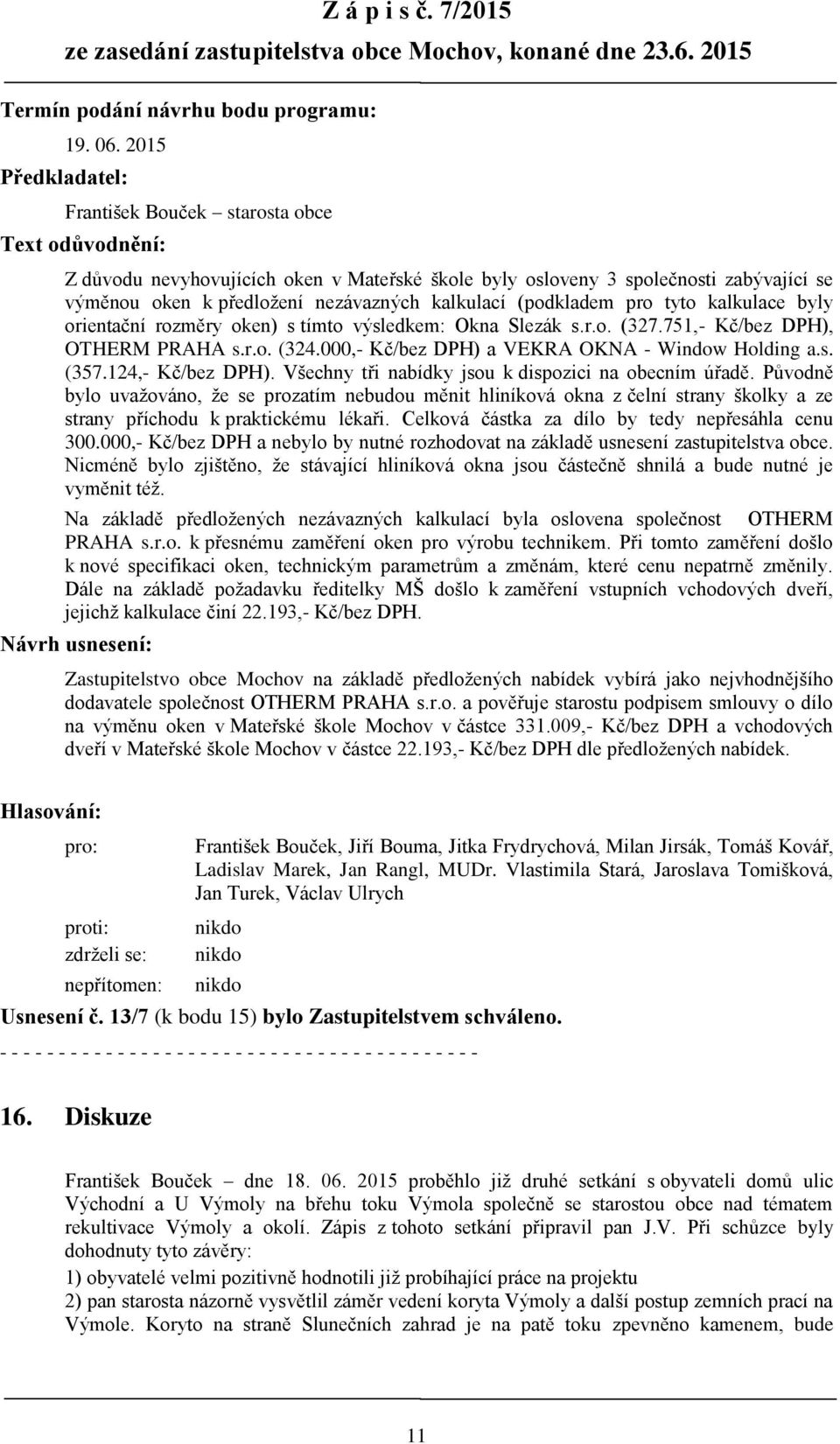 kalkulací (podkladem pro tyto kalkulace byly orientační rozměry oken) s tímto výsledkem: Okna Slezák s.r.o. (327.751,- Kč/bez DPH), OTHERM PRAHA s.r.o. (324.