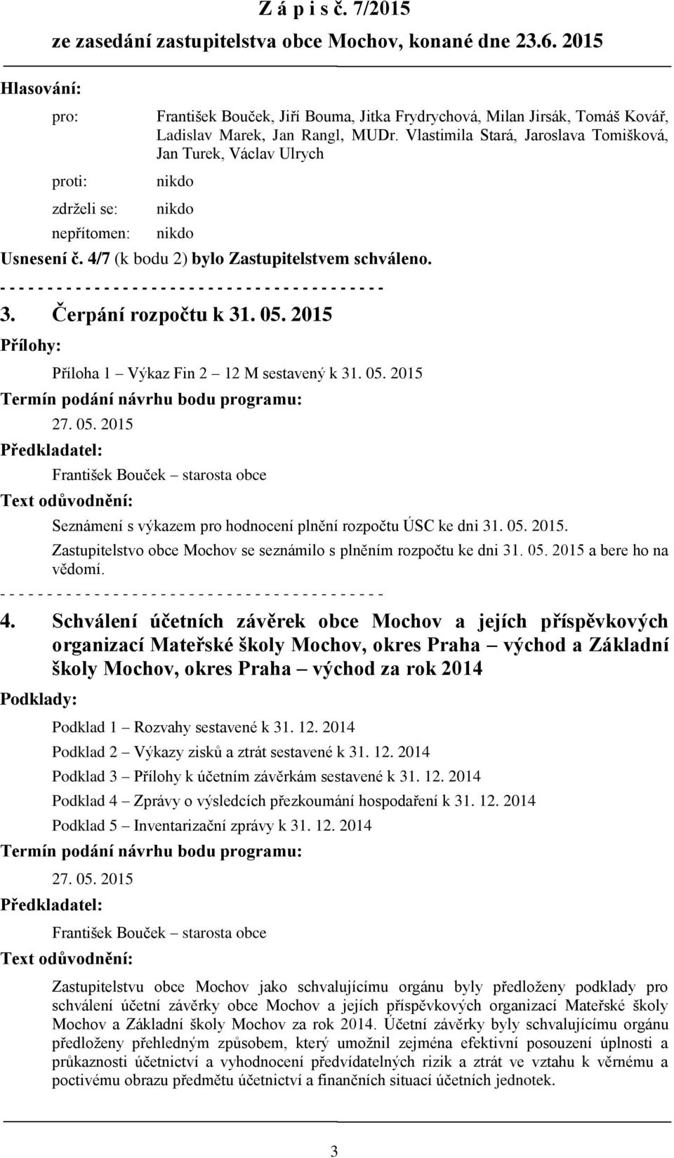 2015 Přílohy: Příloha 1 Výkaz Fin 2 12 M sestavený k 31. 05. 2015 Termín podání návrhu bodu programu: 27. 05. 2015 Předkladatel: František Bouček starosta obce Text odůvodnění: Seznámení s výkazem pro hodnocení plnění rozpočtu ÚSC ke dni 31.