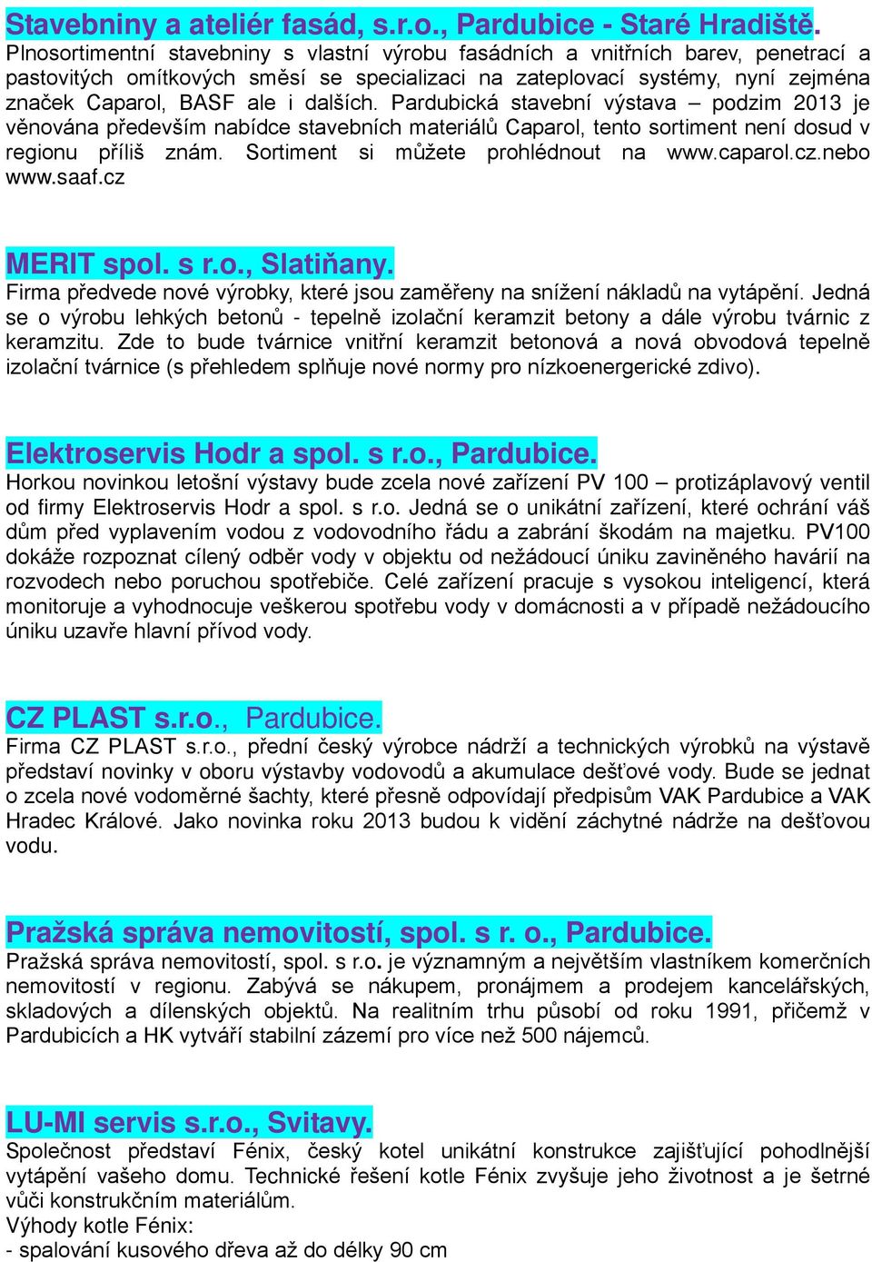 dalších. Pardubická stavební výstava podzim 2013 je věnována především nabídce stavebních materiálů Caparol, tento sortiment není dosud v regionu příliš znám. Sortiment si můžete prohlédnout na www.