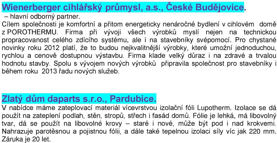 Pro chystané novinky roku 2012 platí, že to budou nejkvalitnější výrobky, které umožní jednoduchou, rychlou a cenově dostupnou výstavbu. Firma klade velký důraz i na zdravé a trvalou hodnotu stavby.