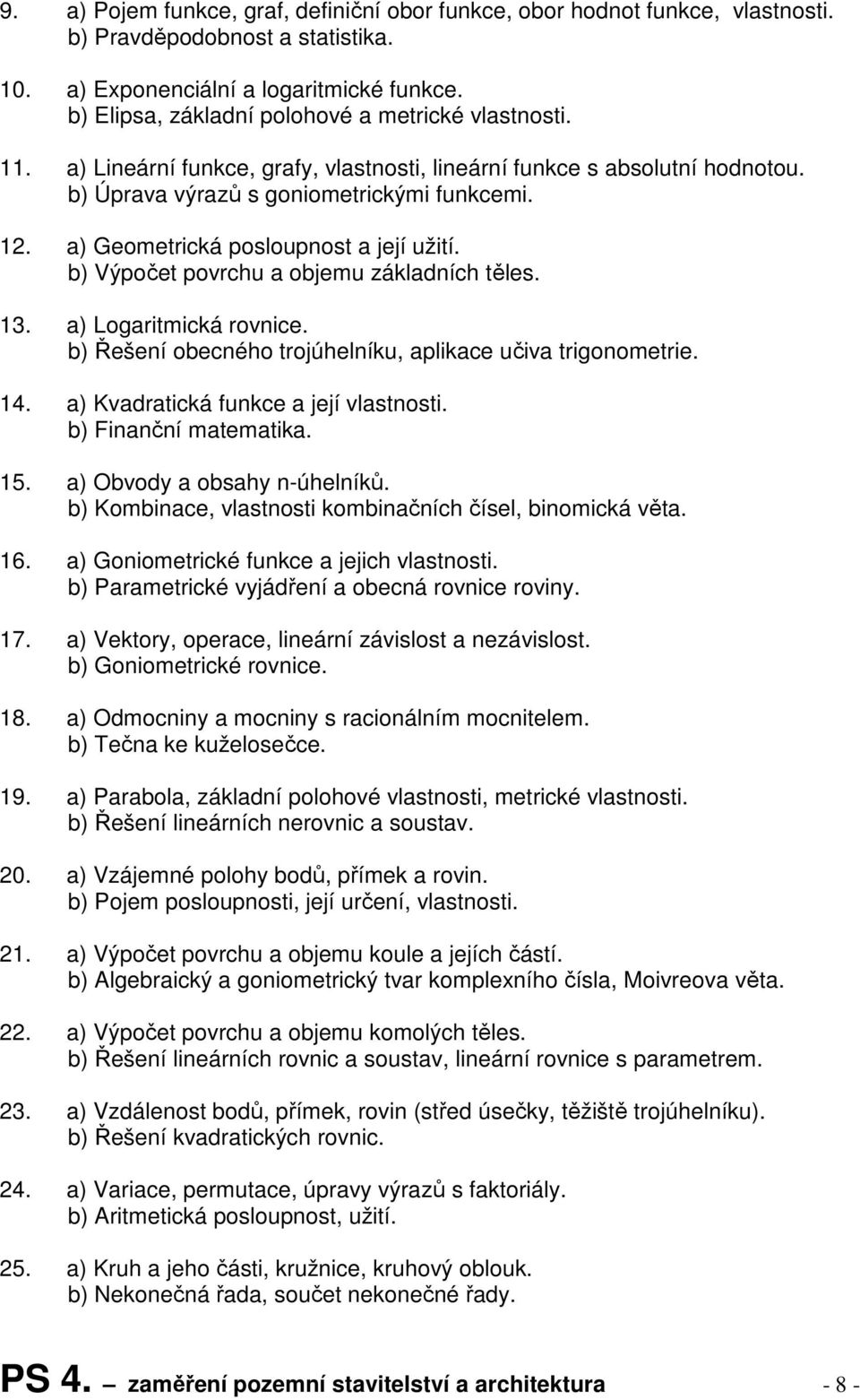 a) Geometrická posloupnost a její užití. b) Výpočet povrchu a objemu základních těles. 13. a) Logaritmická rovnice. b) Řešení obecného trojúhelníku, aplikace učiva trigonometrie. 14.