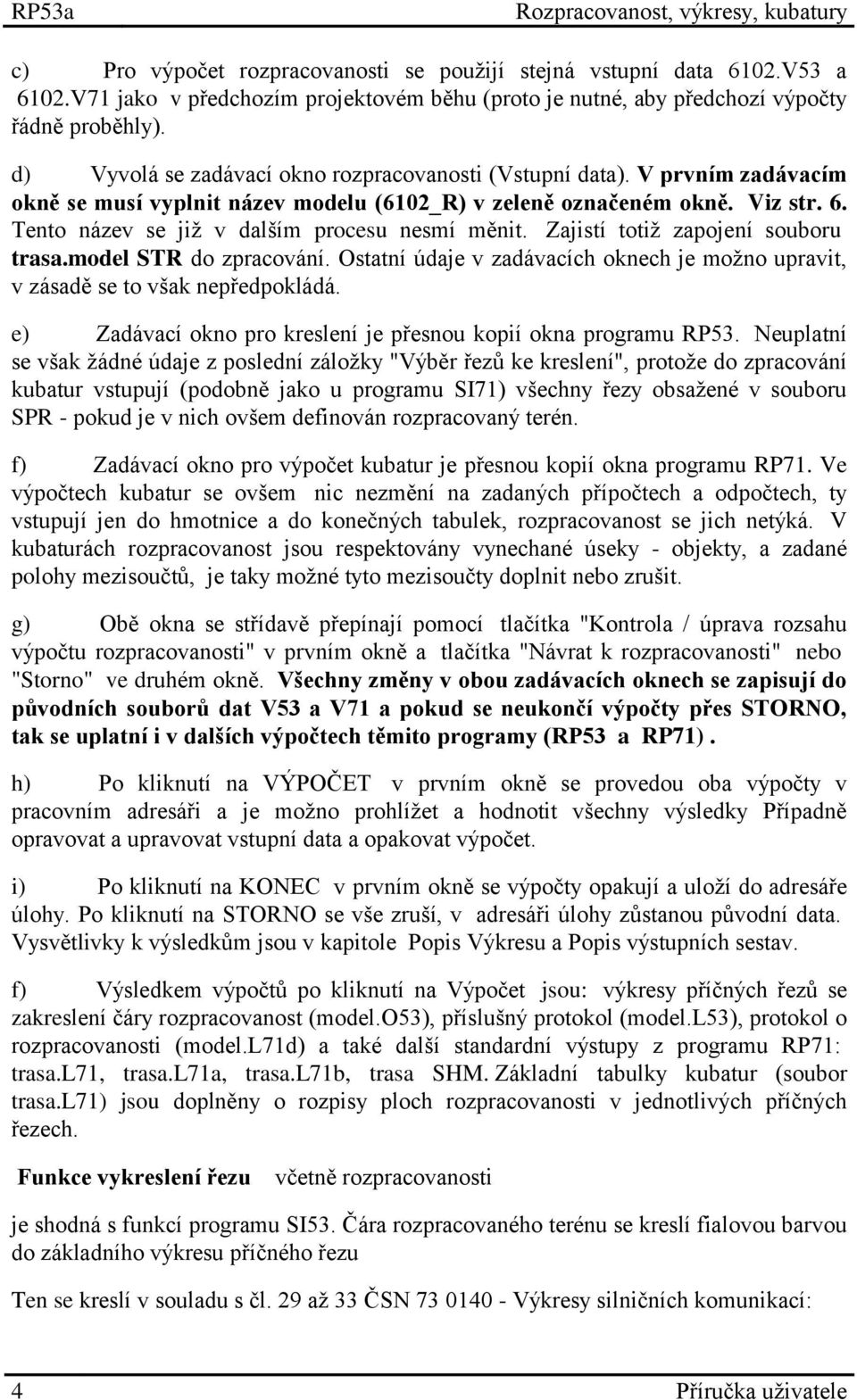 V prvním zadávacím okně se musí vyplnit název modelu (6102_R) v zeleně označeném okně. Viz str. 6. Tento název se již v dalším procesu nesmí měnit. Zajistí totiž zapojení souboru trasa.