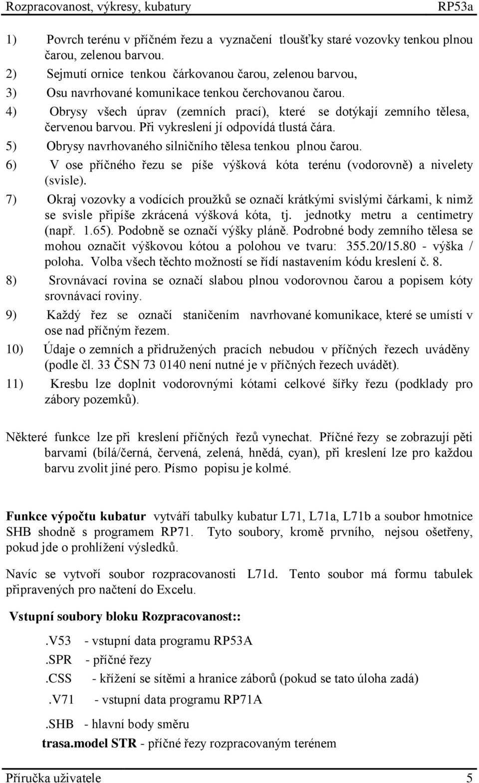 4) Obrysy všech úprav (zemních prací), které se dotýkají zemního tělesa, červenou barvou. Při vykreslení jí odpovídá tlustá čára. 5) Obrysy navrhovaného silničního tělesa tenkou plnou čarou.