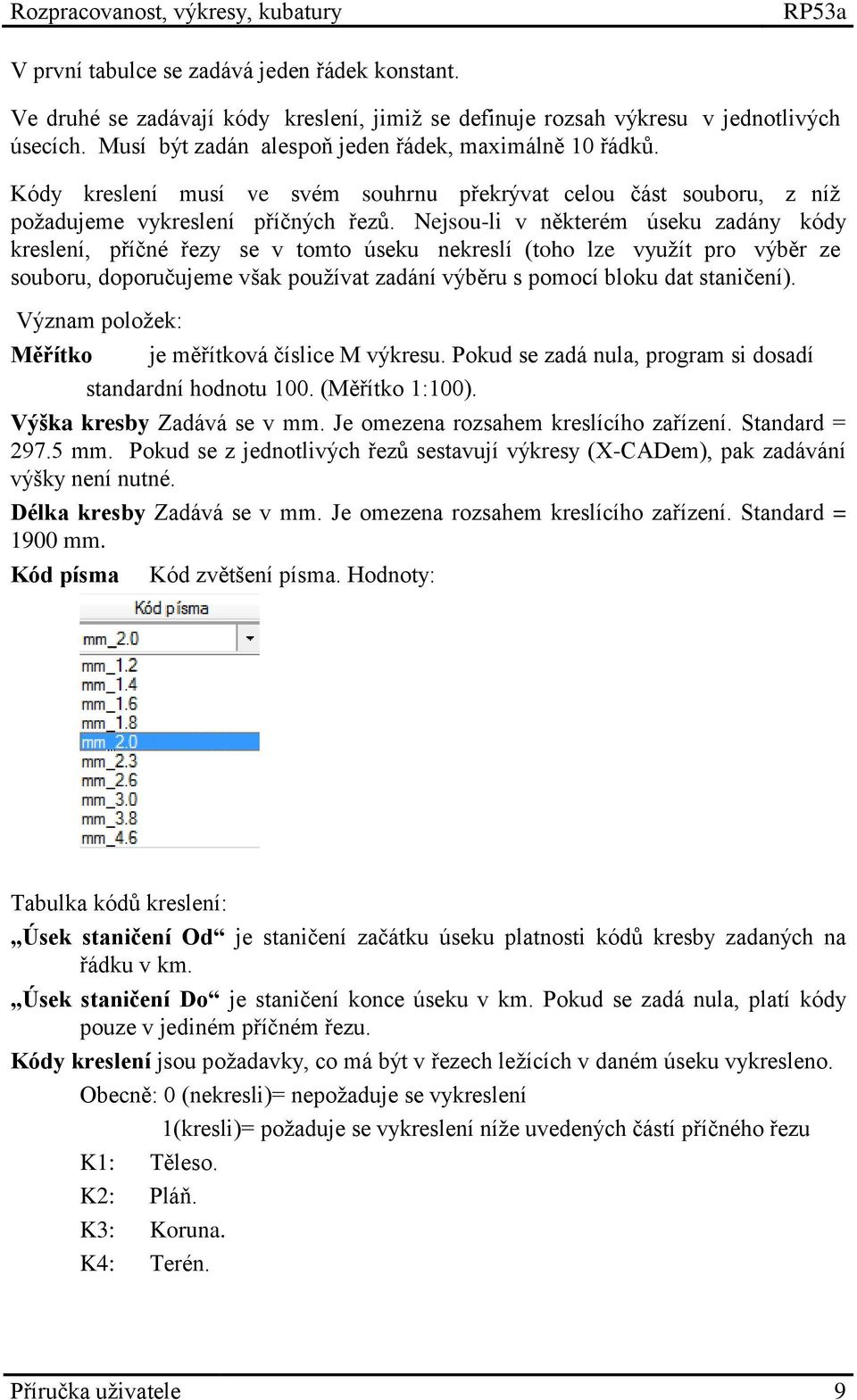 Nejsou-li v některém úseku zadány kódy kreslení, příčné řezy se v tomto úseku nekreslí (toho lze využít pro výběr ze souboru, doporučujeme však používat zadání výběru s pomocí bloku dat staničení).