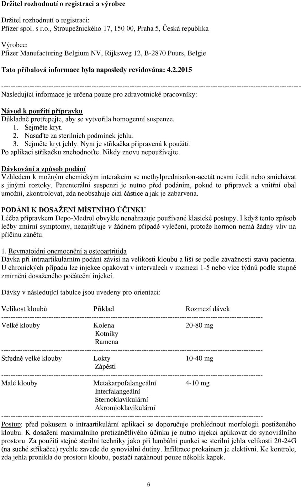 pracovníky: Návod k použití přípravku Důkladně protřepejte, aby se vytvořila homogenní suspenze. 1. Sejměte kryt. 2. Nasaďte za sterilních podmínek jehlu. 3. Sejměte kryt jehly.