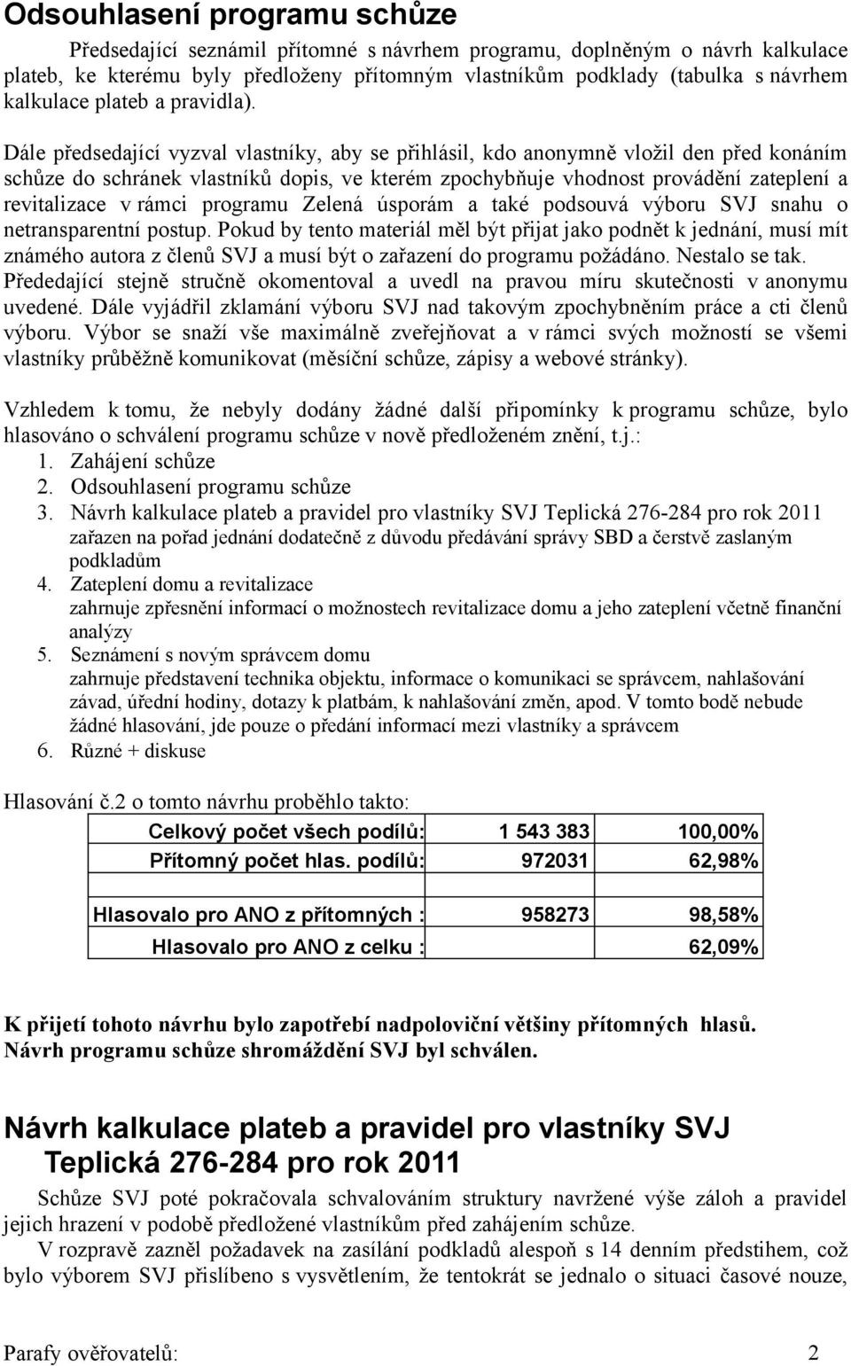 Dále předsedající vyzval vlastníky, aby se přihlásil, kdo anonymně vložil den před konáním schůze do schránek vlastníků dopis, ve kterém zpochybňuje vhodnost provádění zateplení a revitalizace v