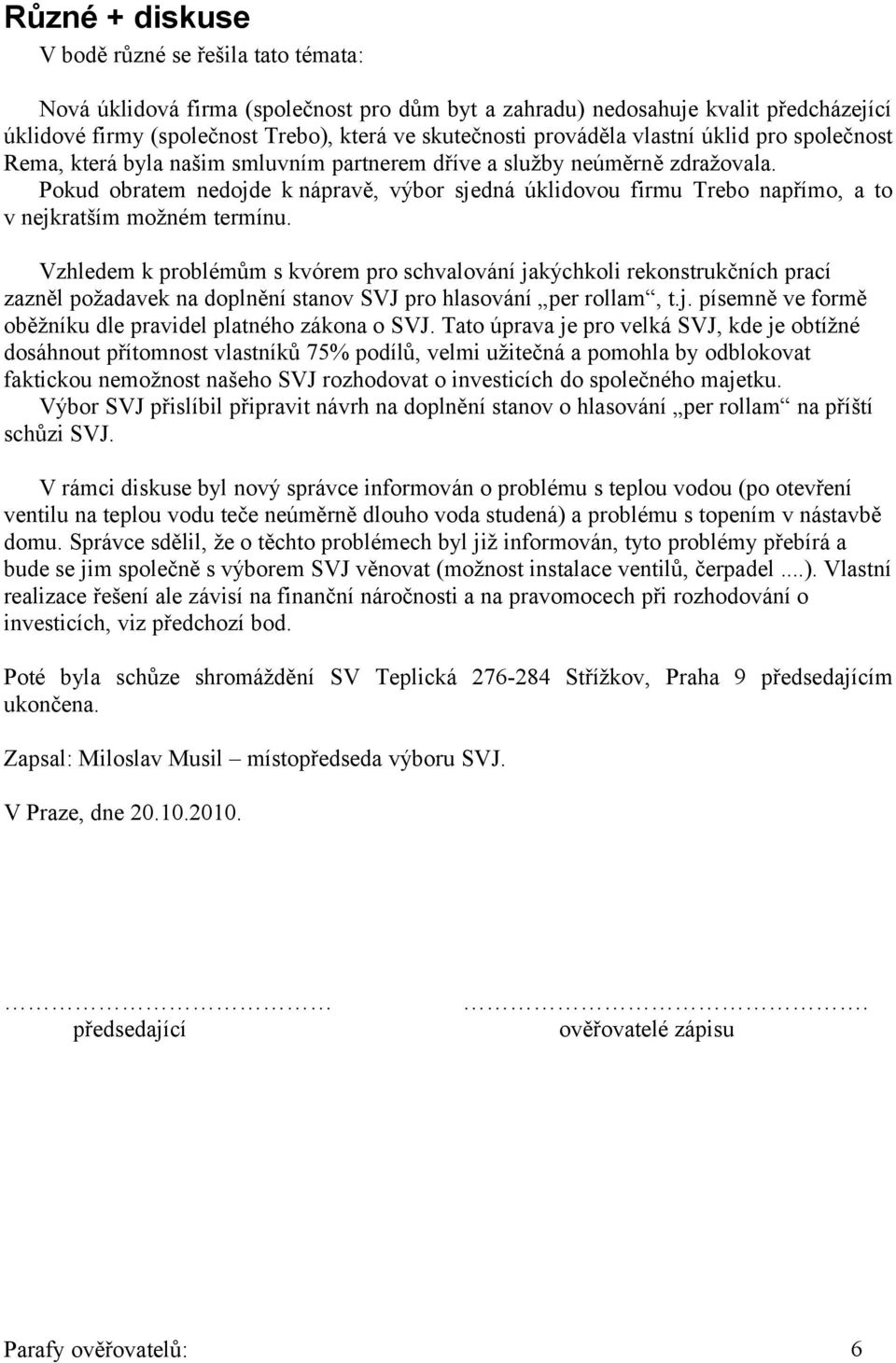 Pokud obratem nedojde k nápravě, výbor sjedná úklidovou firmu Trebo napřímo, a to v nejkratším možném termínu.