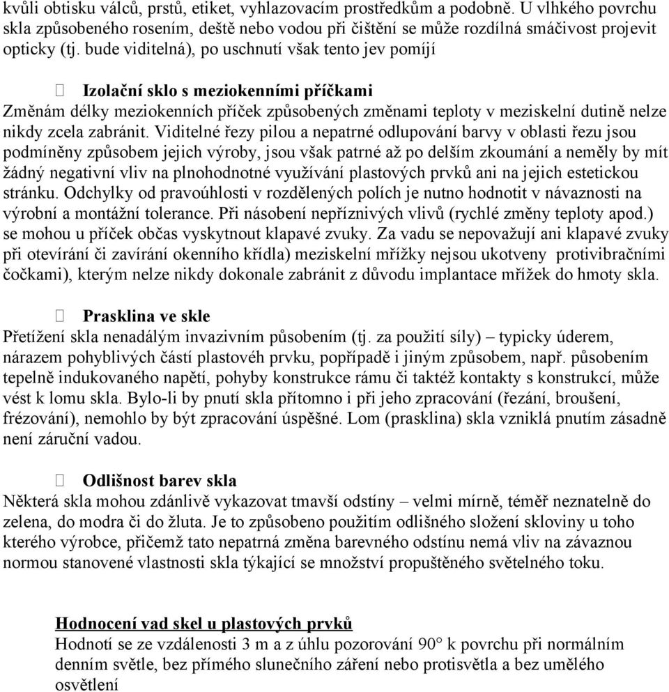 Viditelné řezy pilou a nepatrné odlupování barvy v oblasti řezu jsou podmíněny způsobem jejich výroby, jsou však patrné až po delším zkoumání a neměly by mít žádný negativní vliv na plnohodnotné