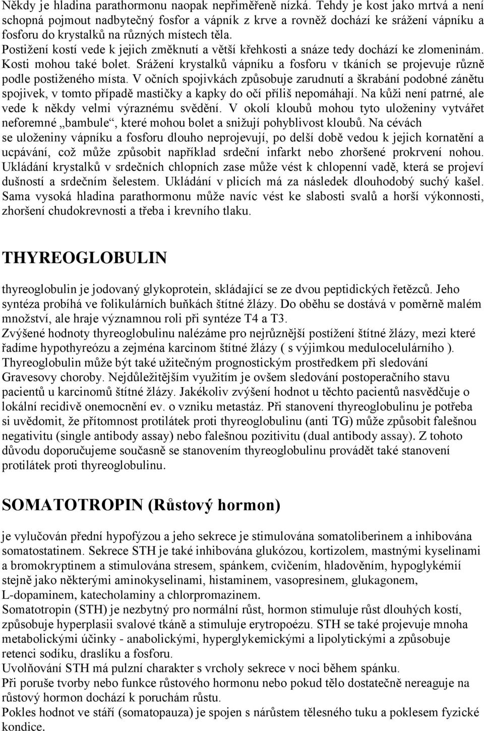 Postižení kostí vede k jejich změknutí a větší křehkosti a snáze tedy dochází ke zlomeninám. Kosti mohou také bolet.