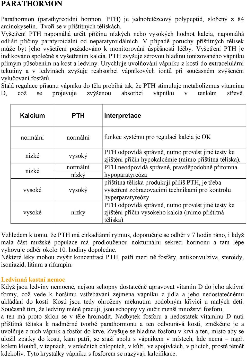 V případě poruchy příštítných tělísek může být jeho vyšetření požadováno k monitorování úspěšnosti léčby. Vyšetření PTH je indikováno společně s vyšetřením kalcia.