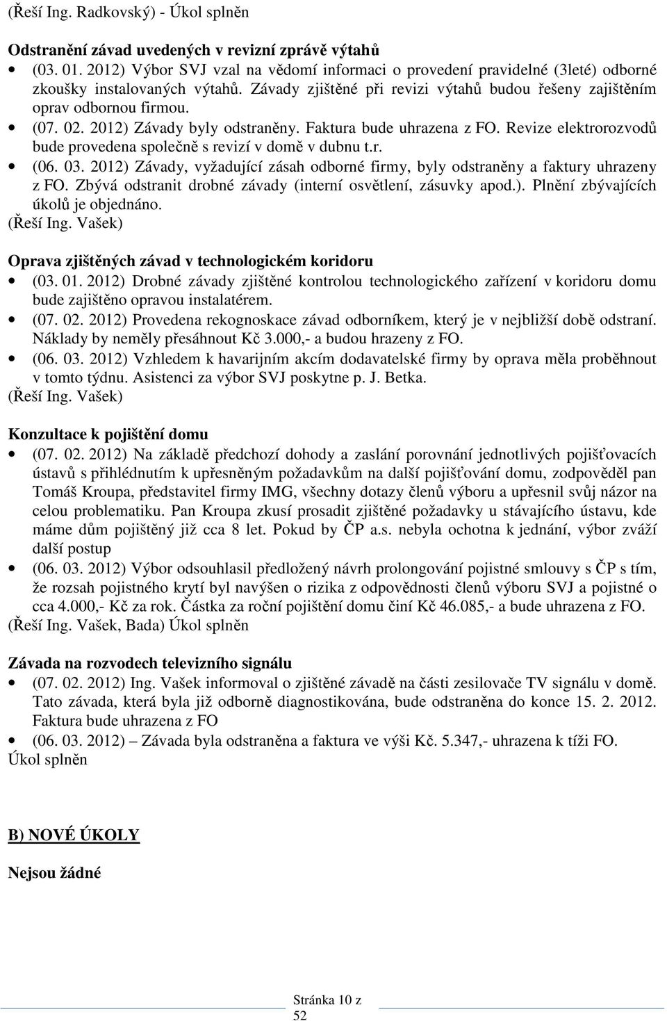 2012) Závady byly odstraněny. Faktura bude uhrazena z FO. Revize elektrorozvodů bude provedena společně s revizí v domě v dubnu t.r. (06. 03.