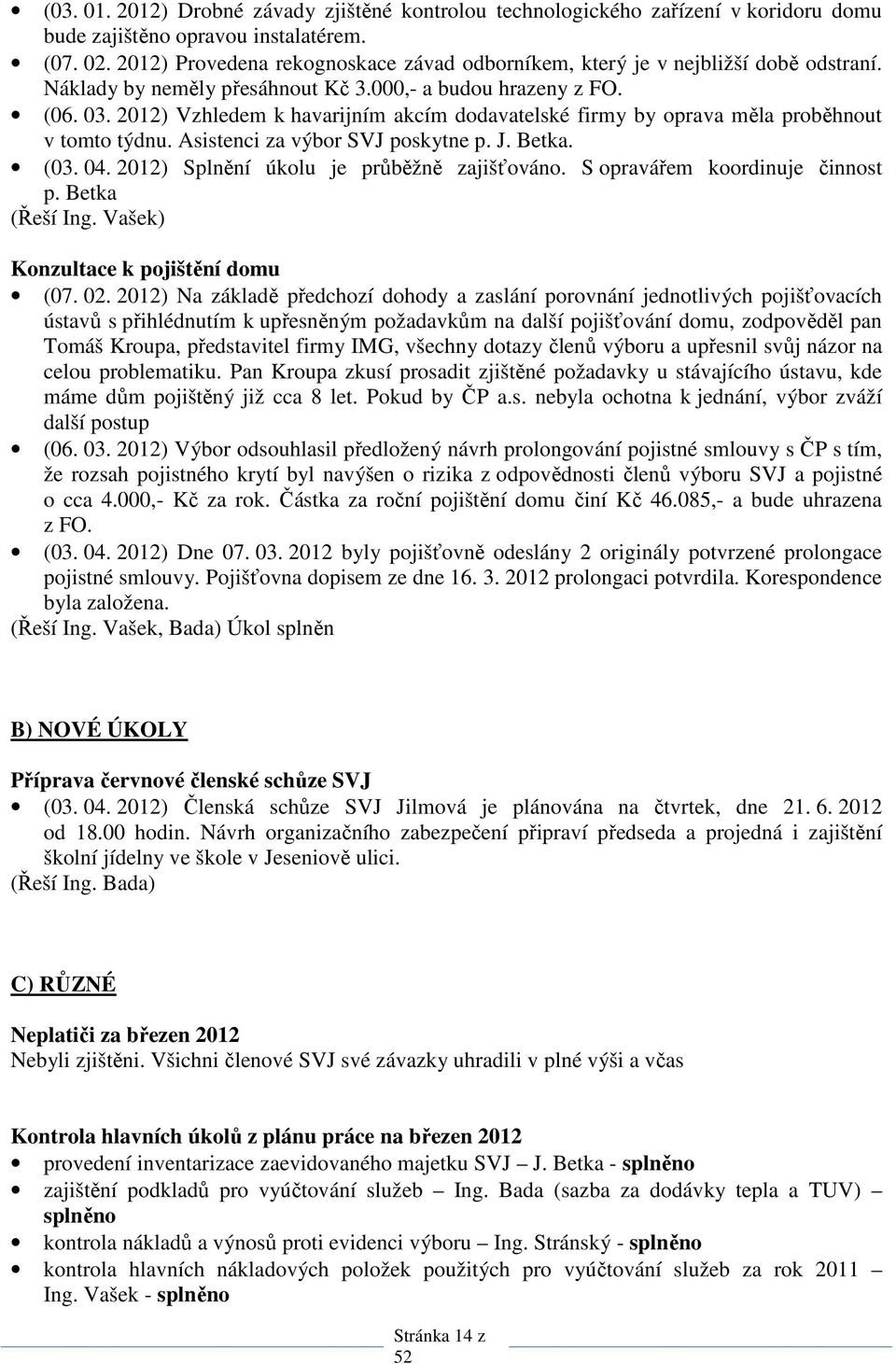 2012) Vzhledem k havarijním akcím dodavatelské firmy by oprava měla proběhnout v tomto týdnu. Asistenci za výbor SVJ poskytne p. J. Betka. (03. 04. 2012) Splnění úkolu je průběžně zajišťováno.