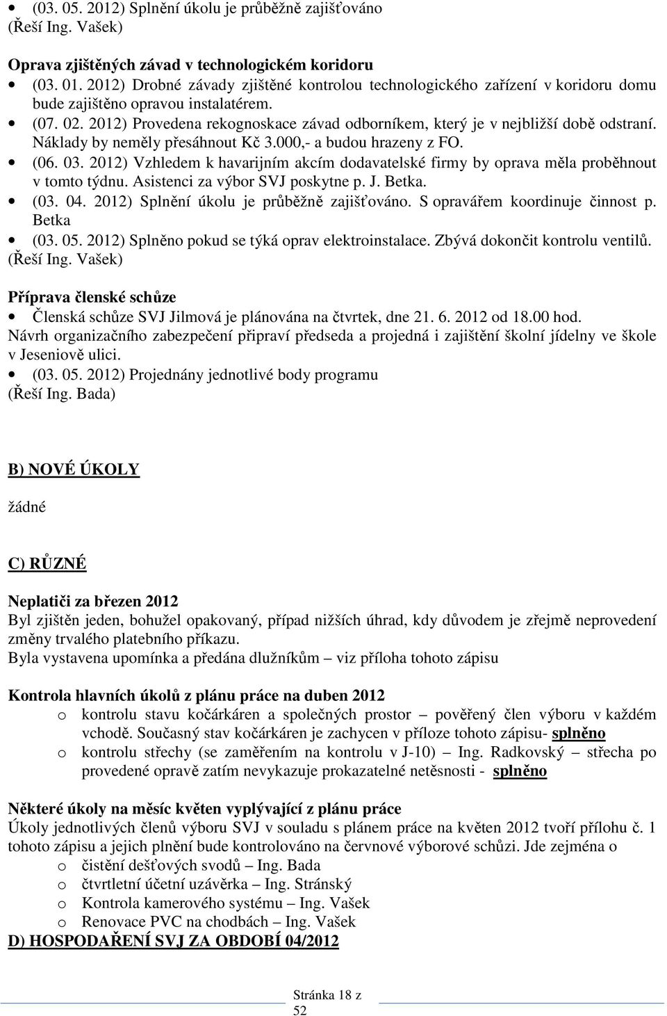 2012) Provedena rekognoskace závad odborníkem, který je v nejbližší době odstraní. Náklady by neměly přesáhnout Kč 3.000,- a budou hrazeny z FO. (06. 03.