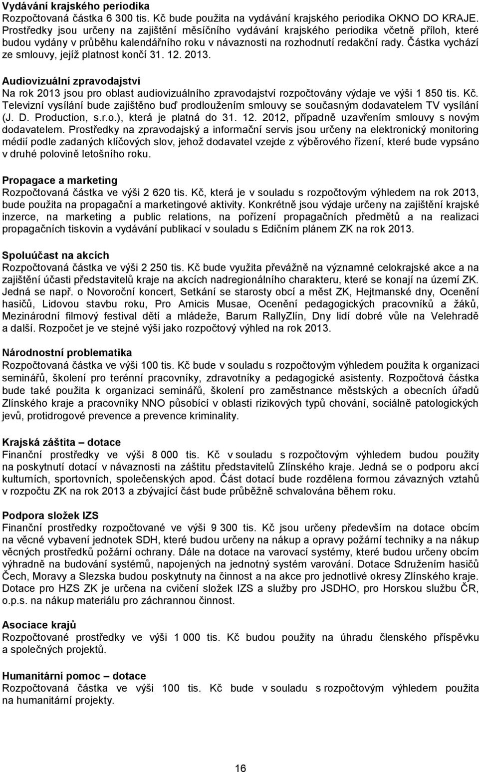 Částka vychází ze smlouvy, jejíž platnost končí 31. 12. 2013. Audiovizuální zpravodajství Na rok 2013 jsou pro oblast audiovizuálního zpravodajství rozpočtovány výdaje ve výši 1 850 tis. Kč.