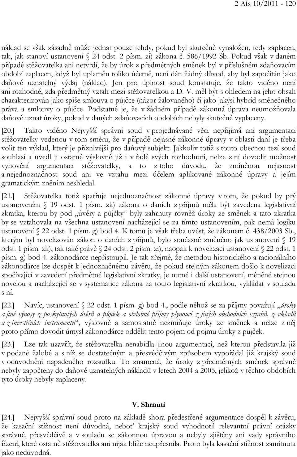 započítán jako daňově uznatelný výdaj (náklad). Jen pro úplnost soud konstatuje, že takto viděno není ani rozhodné, zda předmětný vztah mezi stěžovatelkou a D. V.