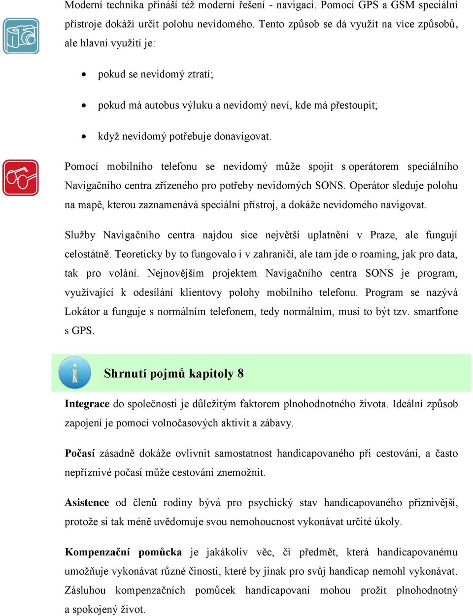 Pomocí mobilního telefonu se nevidomý může spojit s operátorem speciálního Navigačního centra zřízeného pro potřeby nevidomých SONS.