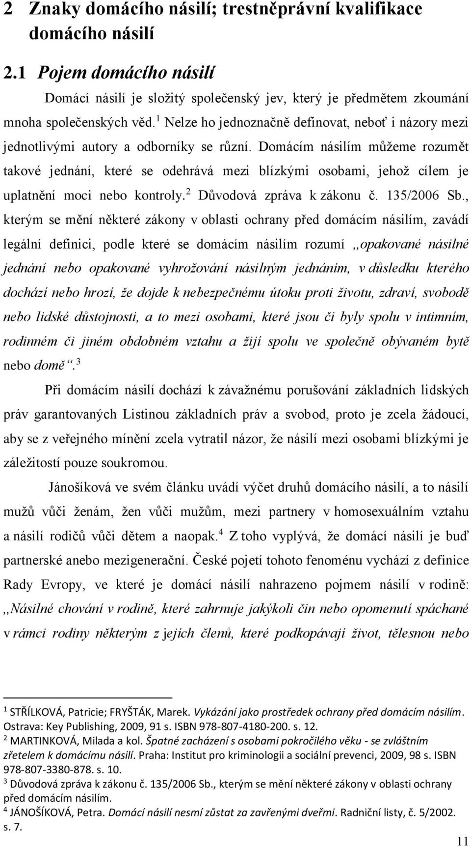 Domácím násilím můžeme rozumět takové jednání, které se odehrává mezi blízkými osobami, jehož cílem je uplatnění moci nebo kontroly. 2 Důvodová zpráva k zákonu č. 135/2006 Sb.