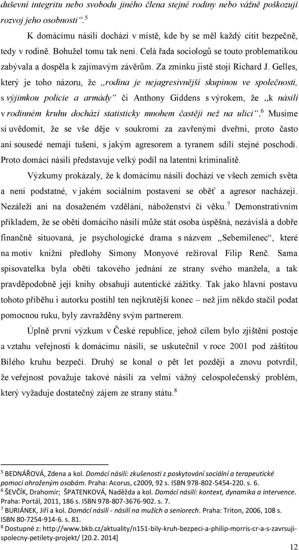 Gelles, který je toho názoru, že,,rodina je nejagresivnější skupinou ve společnosti, s výjimkou policie a armády či Anthony Giddens s výrokem, že,,k násilí v rodinném kruhu dochází statisticky mnohem