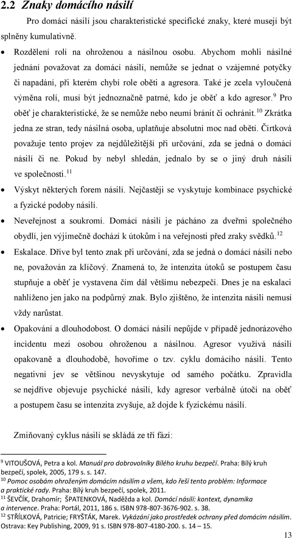 Také je zcela vyloučená výměna rolí, musí být jednoznačně patrné, kdo je oběť a kdo agresor. 9 Pro oběť je charakteristické, že se nemůže nebo neumí bránit či ochránit.