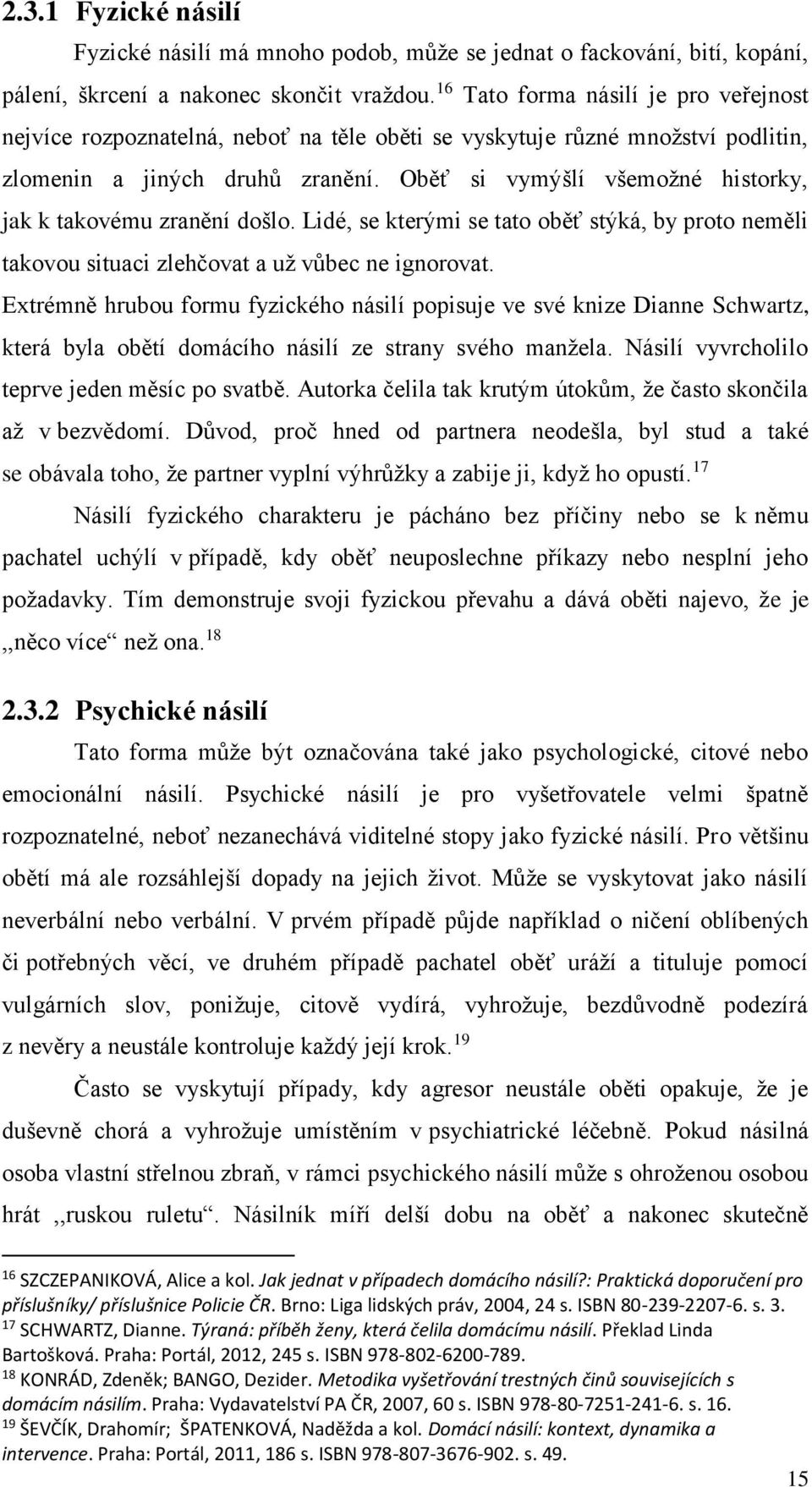 Oběť si vymýšlí všemožné historky, jak k takovému zranění došlo. Lidé, se kterými se tato oběť stýká, by proto neměli takovou situaci zlehčovat a už vůbec ne ignorovat.