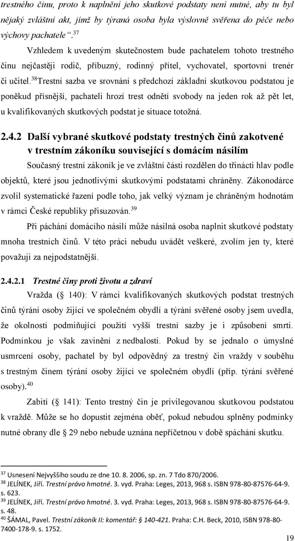 38 Trestní sazba ve srovnání s předchozí základní skutkovou podstatou je poněkud přísnější, pachateli hrozí trest odnětí svobody na jeden rok až pět let, u kvalifikovaných skutkových podstat je