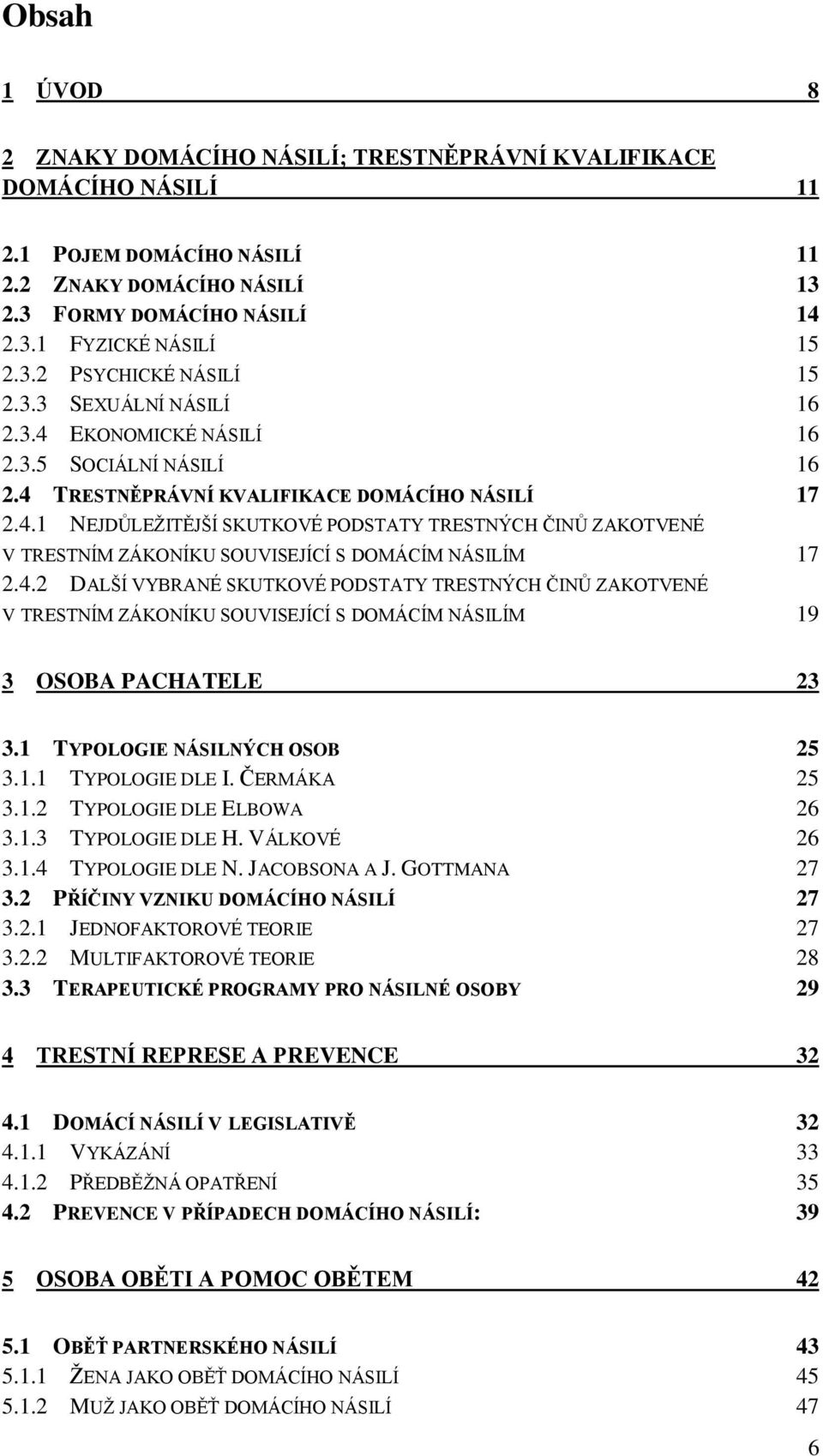 4.2 DALŠÍ VYBRANÉ SKUTKOVÉ PODSTATY TRESTNÝCH ČINŮ ZAKOTVENÉ V TRESTNÍM ZÁKONÍKU SOUVISEJÍCÍ S DOMÁCÍM NÁSILÍM 19 3 OSOBA PACHATELE 23 3.1 TYPOLOGIE NÁSILNÝCH OSOB 25 3.1.1 TYPOLOGIE DLE I.