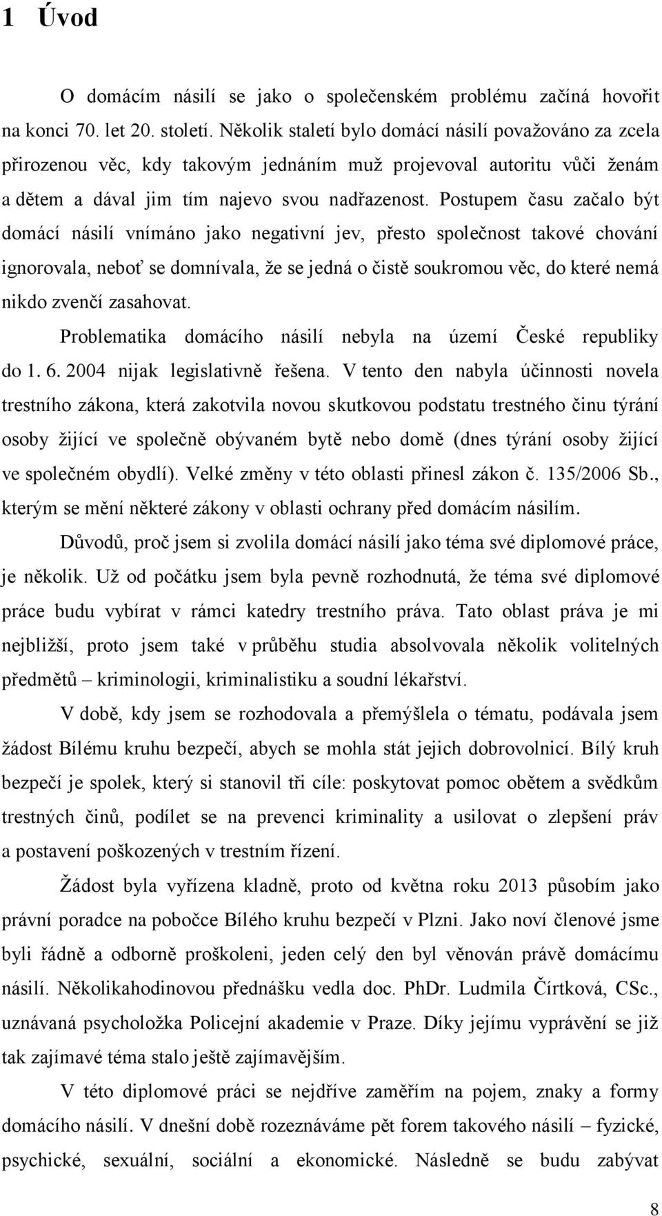 Postupem času začalo být domácí násilí vnímáno jako negativní jev, přesto společnost takové chování ignorovala, neboť se domnívala, že se jedná o čistě soukromou věc, do které nemá nikdo zvenčí