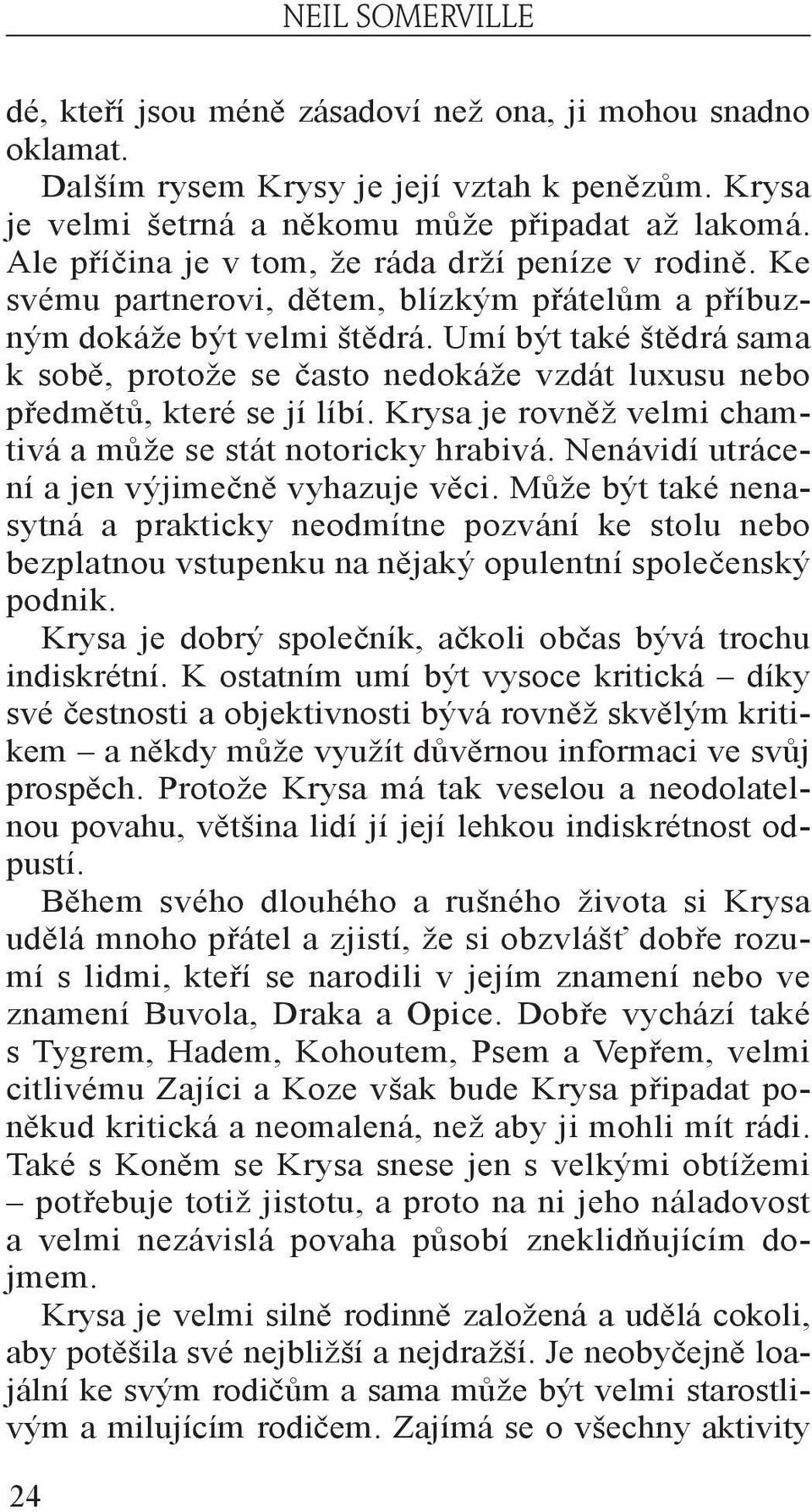 Umí být také štědrá sama k sobě, protože se často nedokáže vzdát luxusu nebo předmětů, které se jí líbí. Krysa je rovněž velmi chamtivá a může se stát notoricky hrabivá.