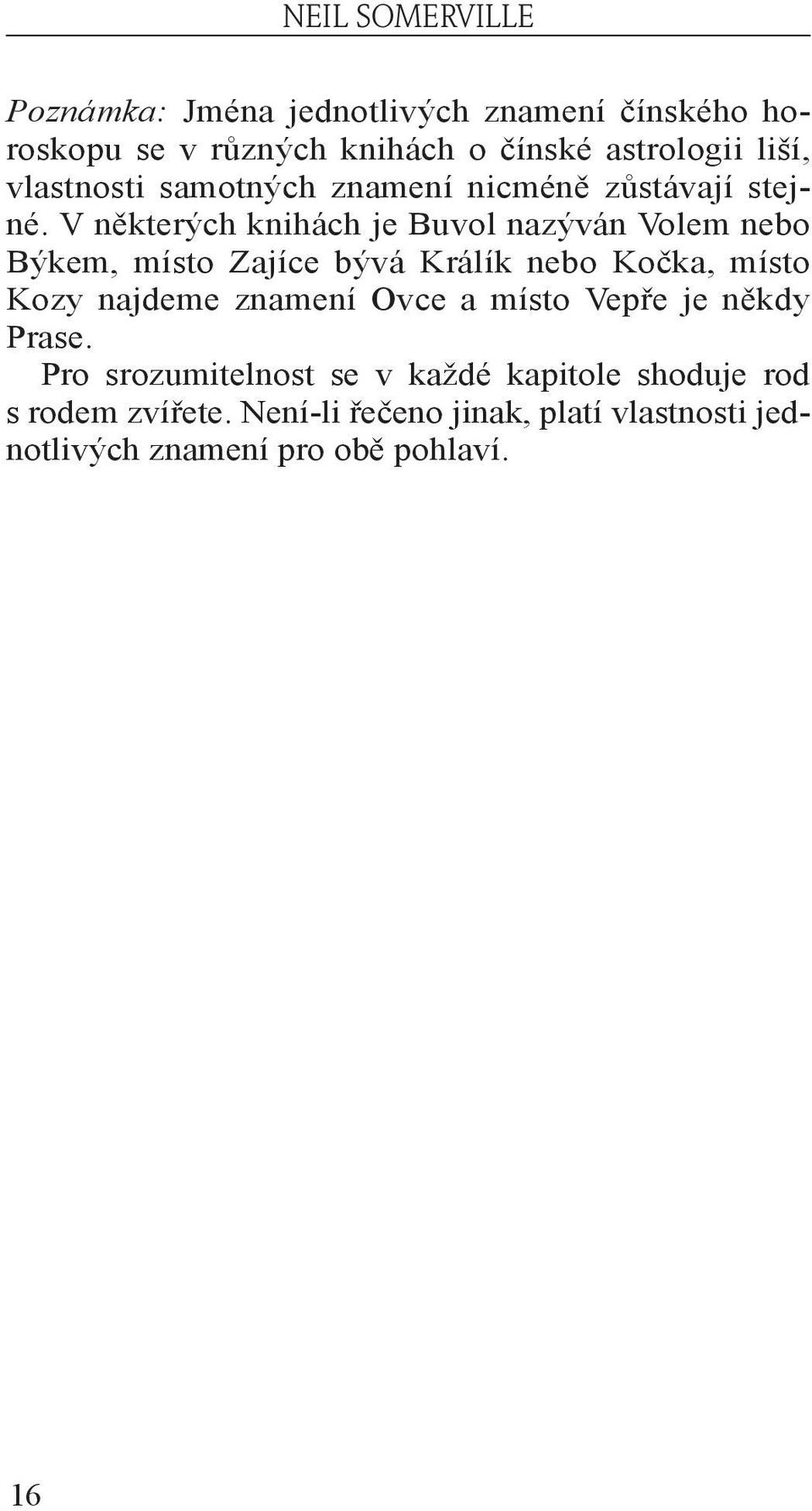 V některých knihách je Buvol nazýván Volem nebo Býkem, místo Zajíce bývá Králík nebo Kočka, místo Kozy najdeme znamení