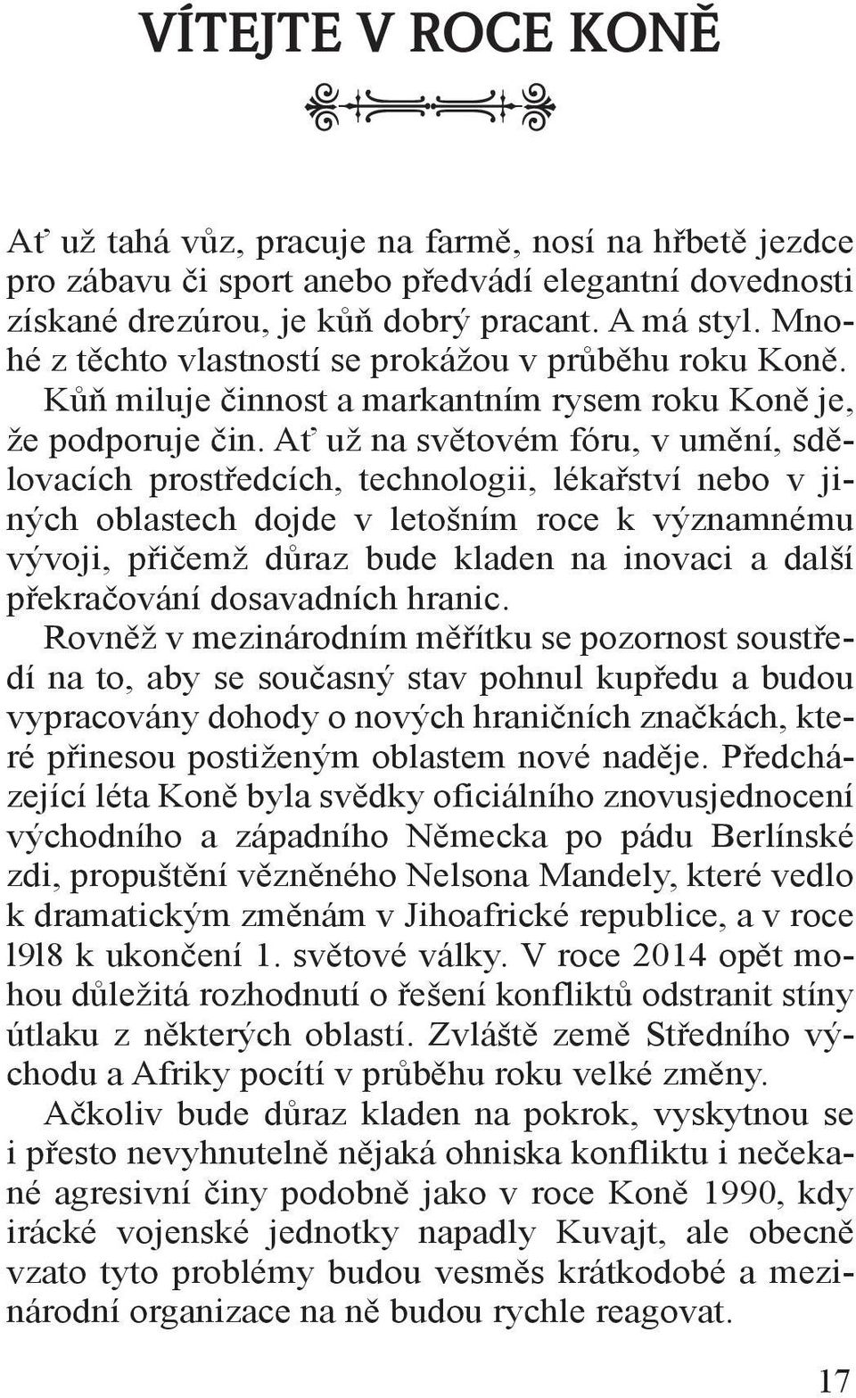 Ať už na světovém fóru, v umění, sdělovacích prostředcích, technologii, lékařství nebo v jiných oblastech dojde v letošním roce k významnému vývoji, přičemž důraz bude kladen na inovaci a další