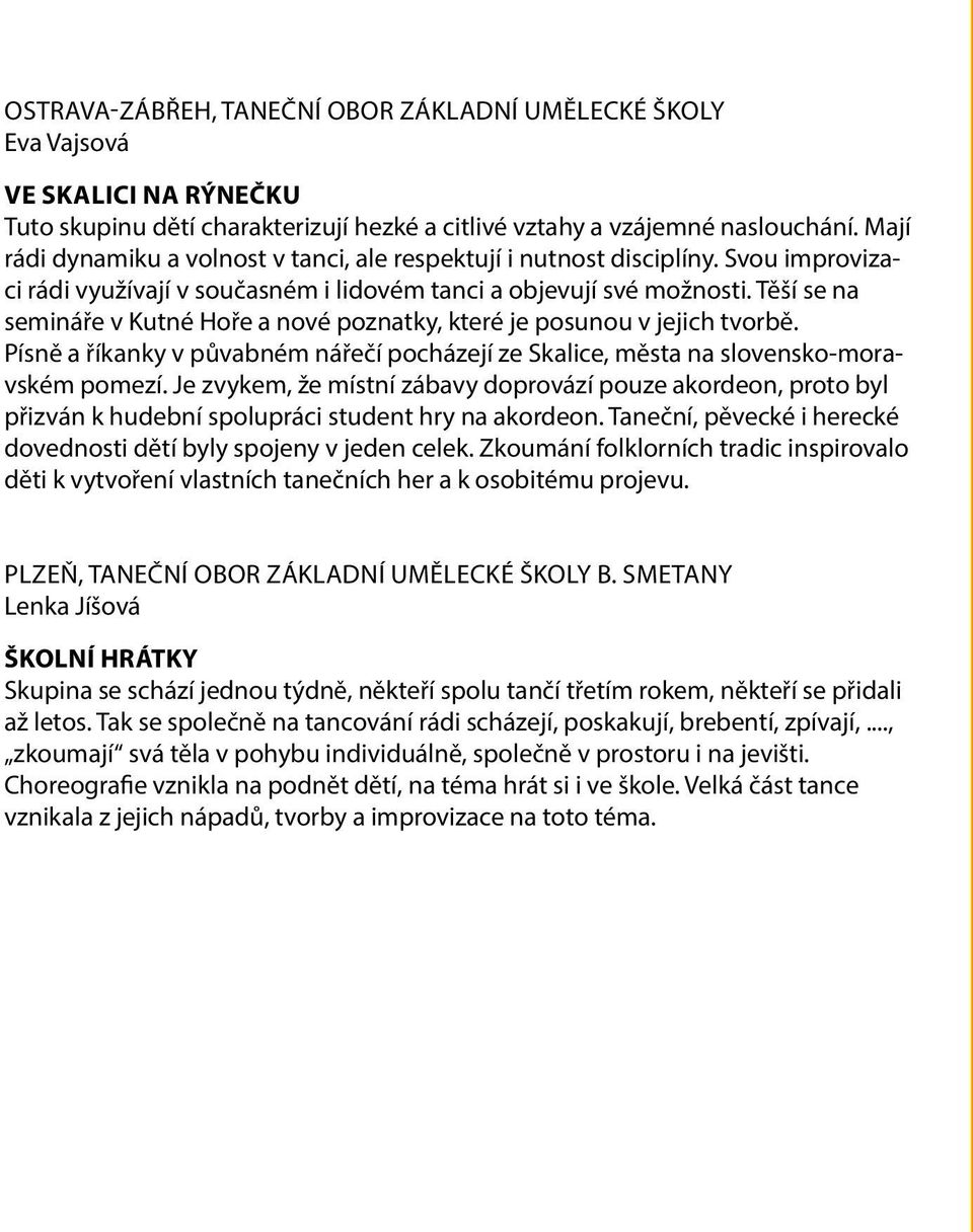 Těší se na semináře v Kutné Hoře a nové poznatky, které je posunou v jejich tvorbě. Písně a říkanky v půvabném nářečí pocházejí ze Skalice, města na slovensko-moravském pomezí.