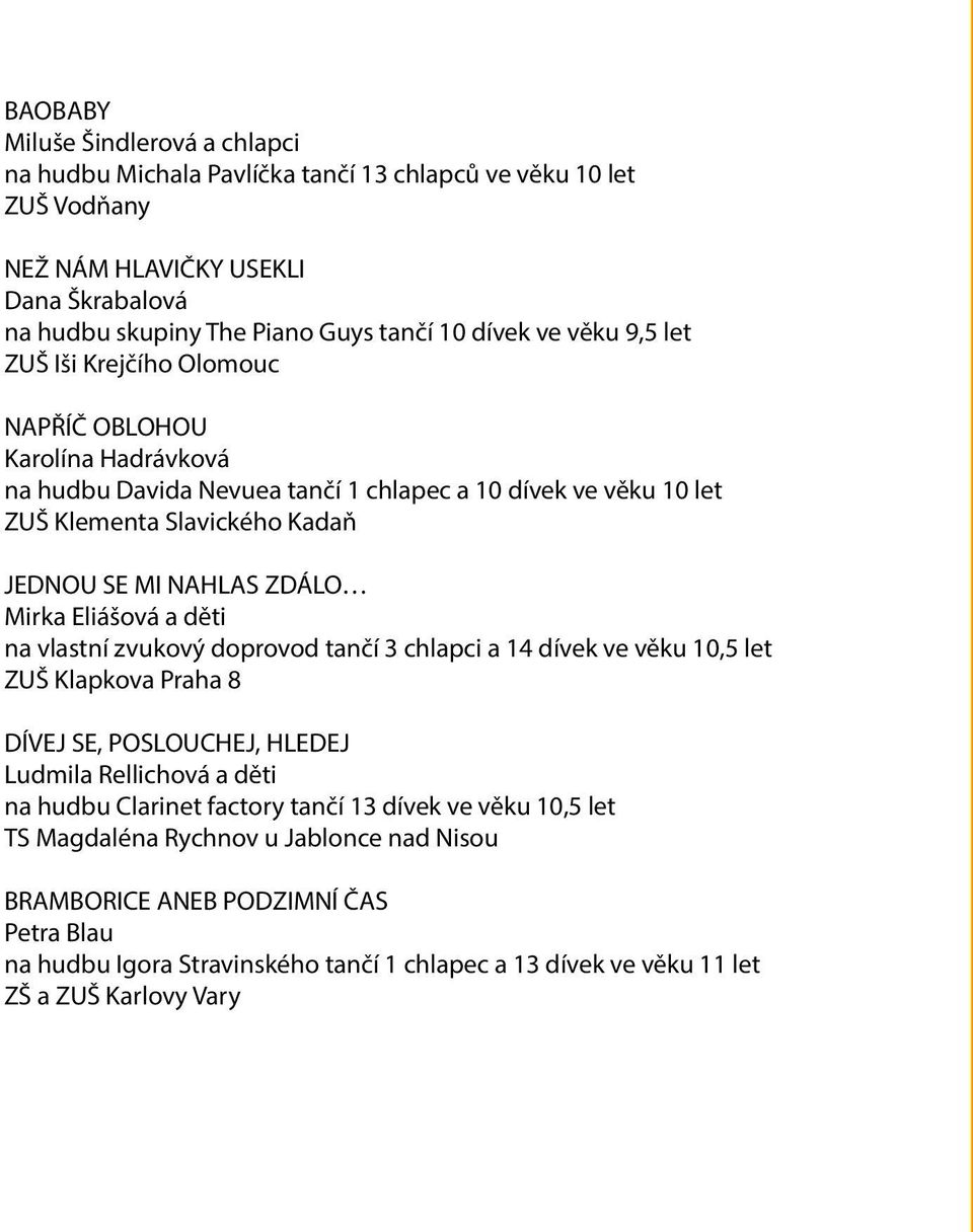 Mirka Eliášová a děti na vlastní zvukový doprovod tančí 3 chlapci a 14 dívek ve věku 10,5 let ZUŠ Klapkova Praha 8 DÍVEJ SE, POSLOUCHEJ, HLEDEJ Ludmila Rellichová a děti na hudbu Clarinet factory