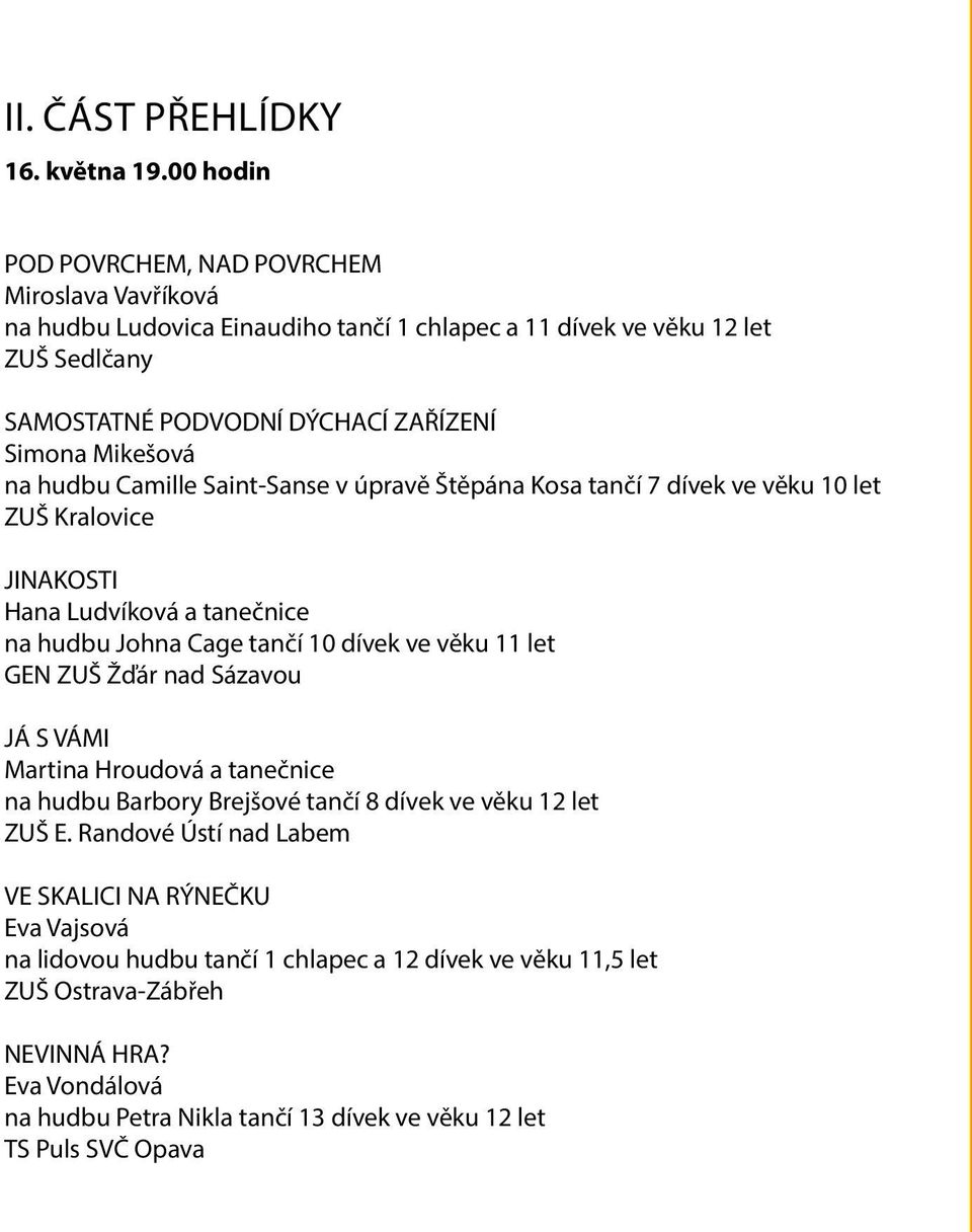 Mikešová na hudbu Camille Saint-Sanse v úpravě Štěpána Kosa tančí 7 dívek ve věku 10 let ZUŠ Kralovice JINAKOSTI Hana Ludvíková a tanečnice na hudbu Johna Cage tančí 10 dívek ve věku 11 let