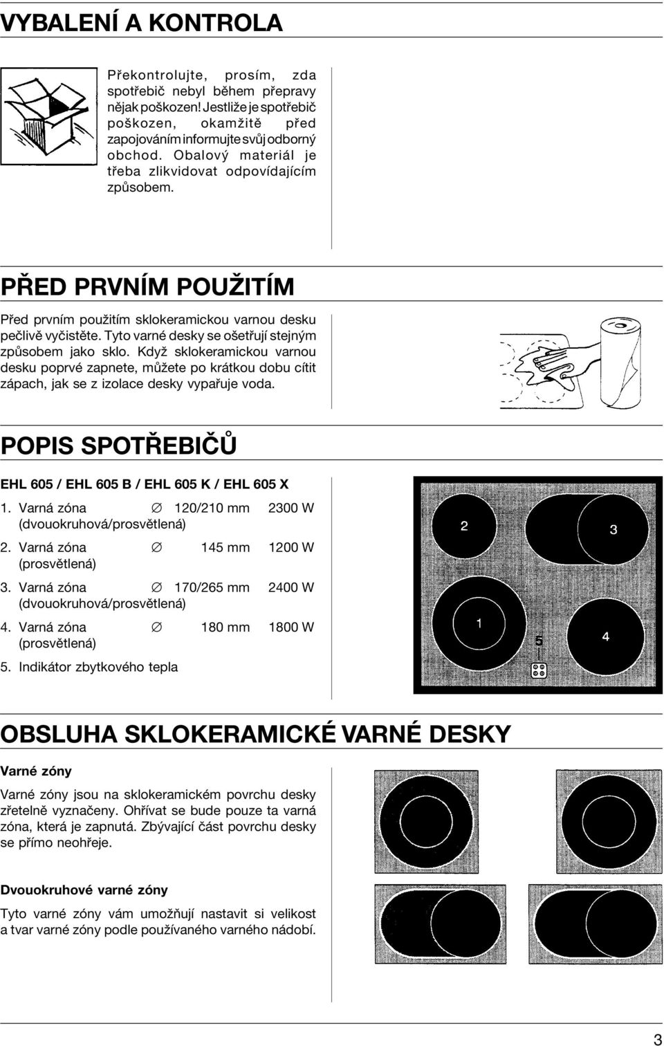 Tyto varnè desky se oöet ujì stejn m zp sobem jako sklo. Kdyû sklokeramickou varnou desku poprvè zapnete, m ûete po kr tkou dobu cìtit z pach, jak se z izolace desky vypa uje voda.