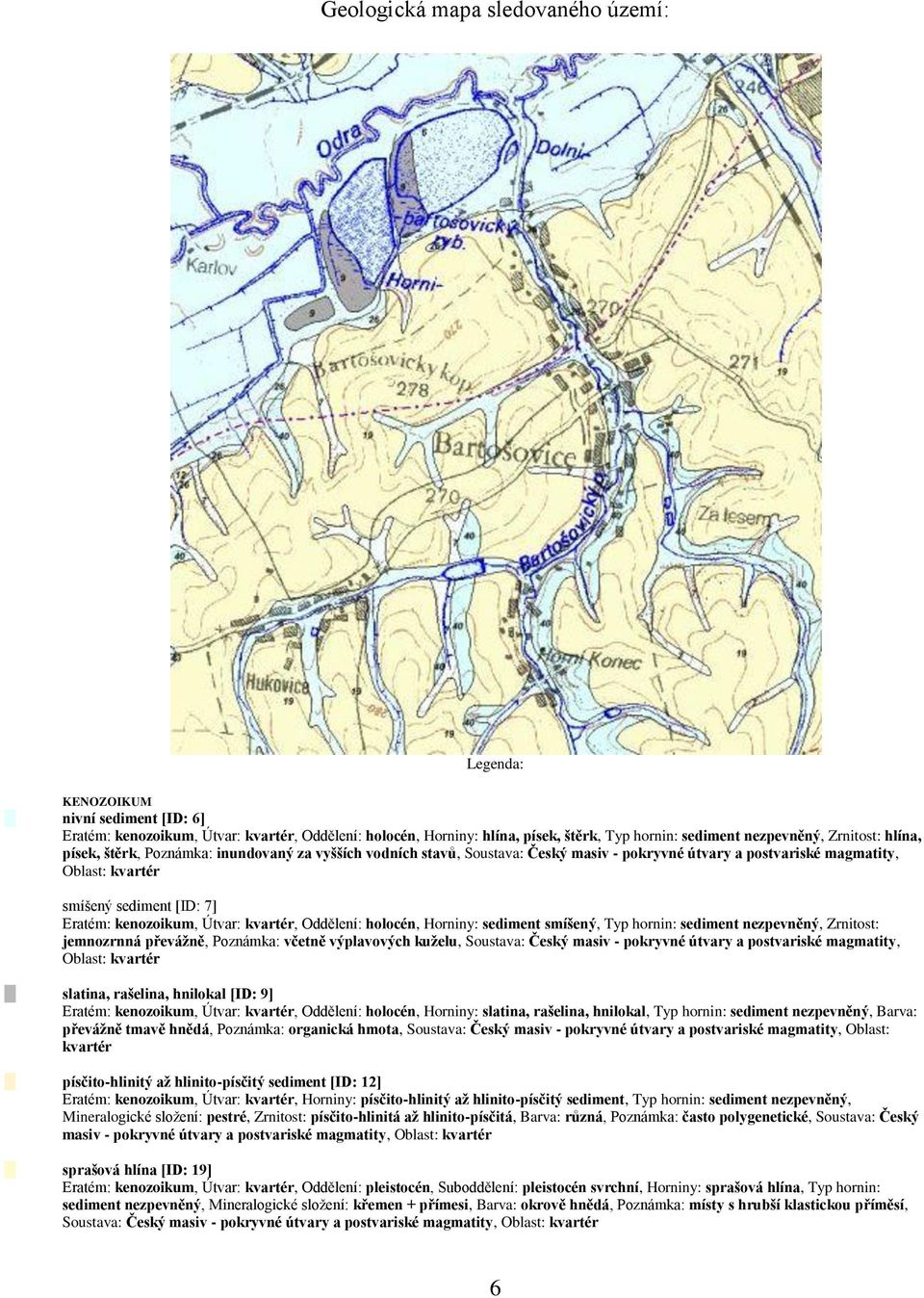 kenozoikum, Útvar: kvartér, Oddělení: holocén, Horniny: sediment smíšený, Typ hornin: sediment nezpevněný, Zrnitost: jemnozrnná převážně, Poznámka: včetně výplavových kuželu, Soustava: Český masiv -