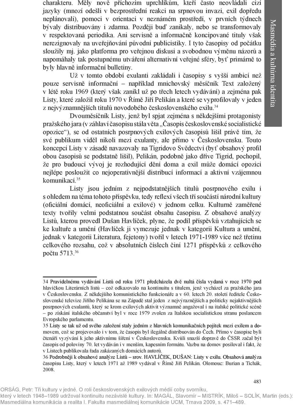 prvních týdnech bývaly distribuovány i zdarma. Později buď zanikaly, nebo se transformovaly v respektovaná periodika.