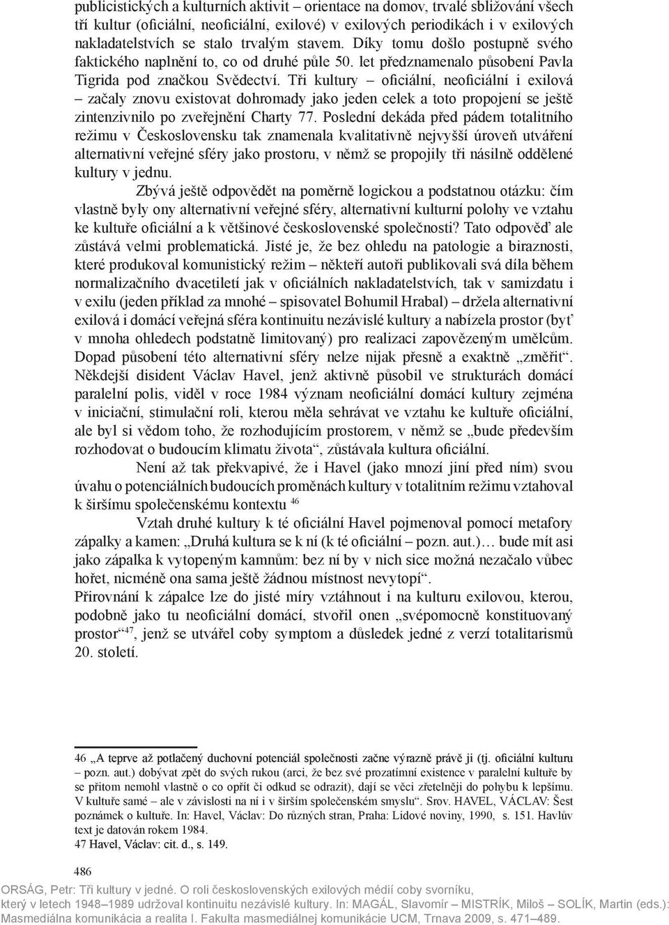 Tři kultury oficiální, neoficiální i exilová začaly znovu existovat dohromady jako jeden celek a toto propojení se ještě zintenzivnilo po zveřejnění Charty 77.