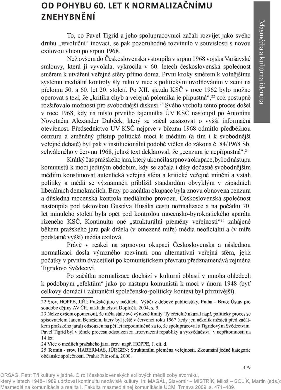 srpnu 1968. Než ovšem do Československa vstoupila v srpnu 1968 vojska Varšavské smlouvy, která ji vyvolala, vykročila v 60. letech československá společnost směrem k utváření veřejné sféry přímo doma.