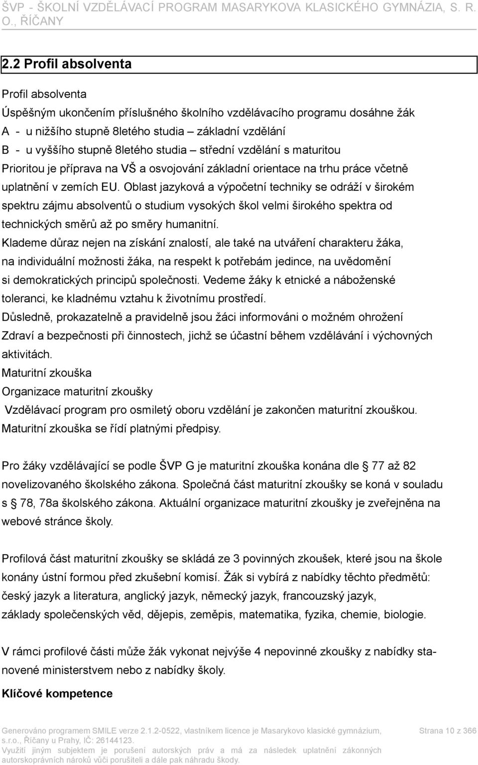 Oblast jazyková a výpočetní techniky se odráží v širokém spektru zájmu absolventů o studium vysokých škol velmi širokého spektra od technických směrů až po směry humanitní.