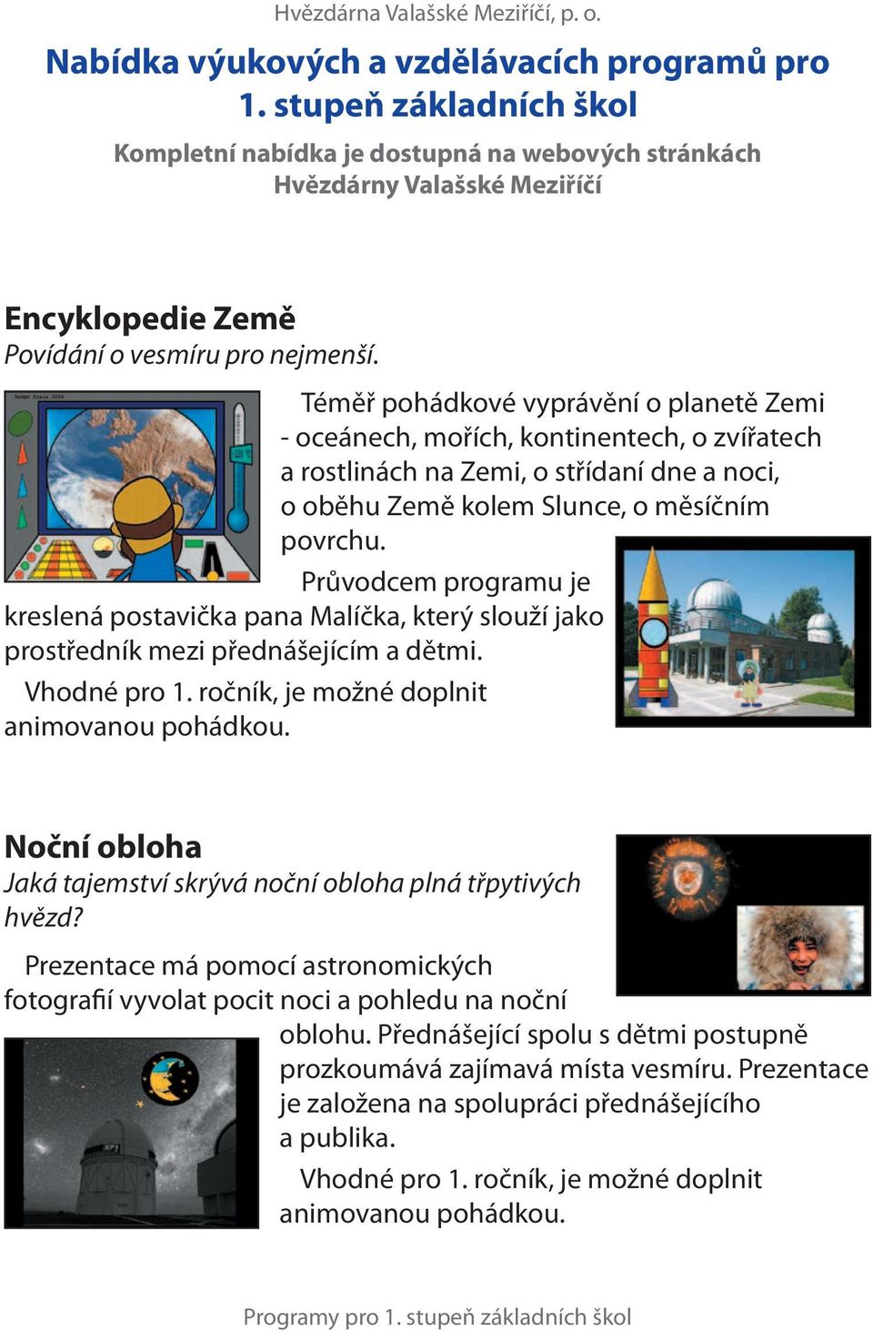 Téměř pohádkové vyprávění o planetě Zemi - oceánech, mořích, kontinentech, o zvířatech a rostlinách na Zemi, o střídaní dne a noci, o oběhu Země kolem Slunce, o měsíčním povrchu.