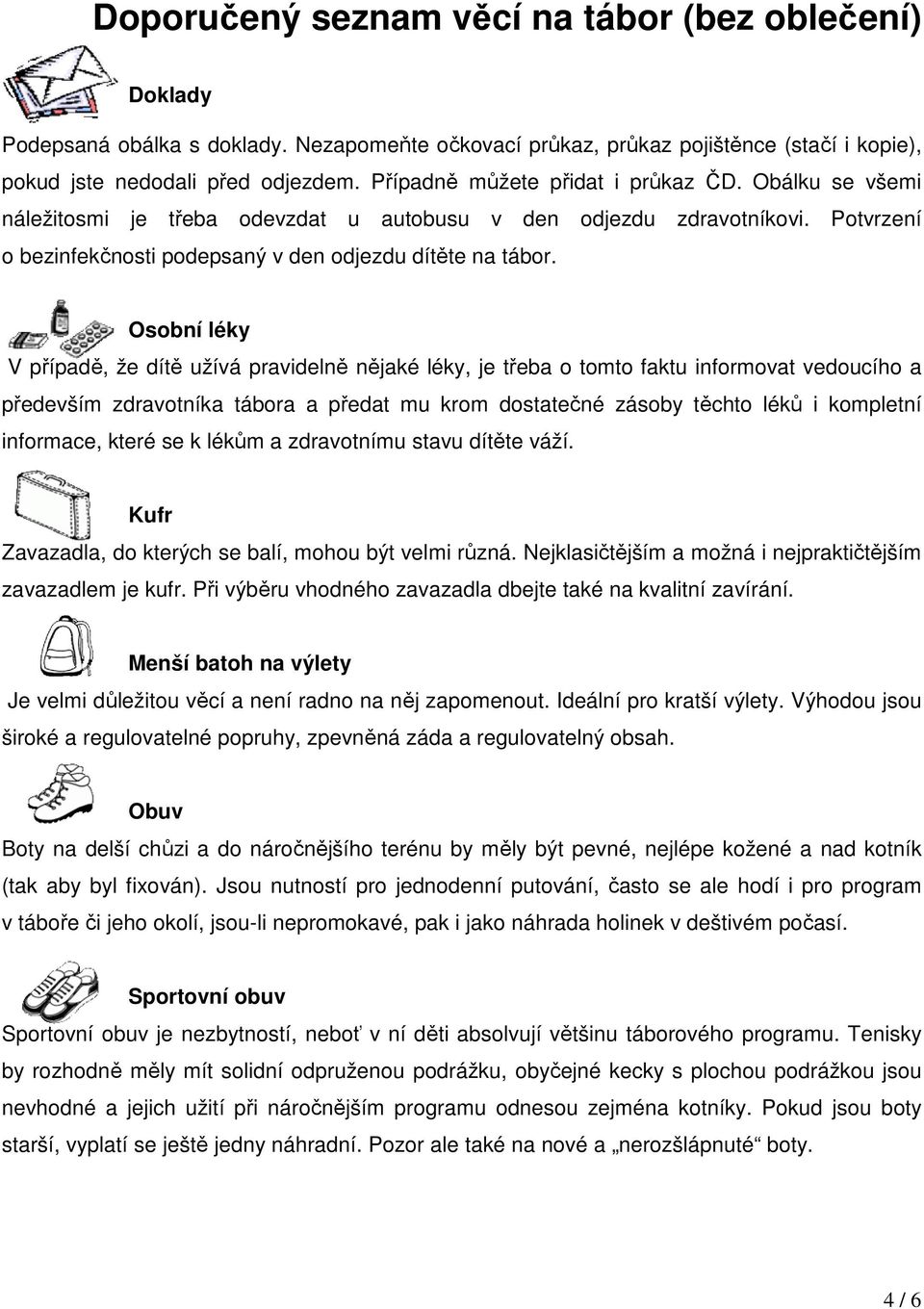 Osobní léky V případě, že dítě užívá pravidelně nějaké léky, je třeba o tomto faktu informovat vedoucího a především zdravotníka tábora a předat mu krom dostatečné zásoby těchto léků i kompletní