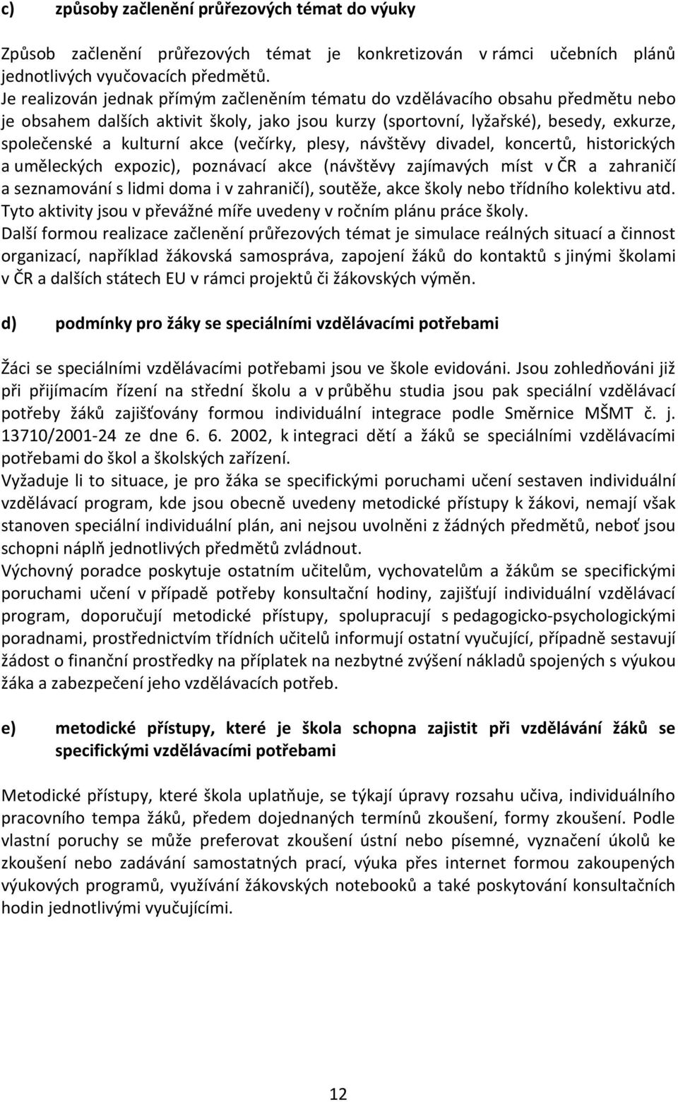 akce (večírky, plesy, návštěvy divadel, koncertů, historických a uměleckých expozic), poznávací akce (návštěvy zajímavých míst v ČR a zahraničí a seznamování s lidmi doma i v zahraničí), soutěže,