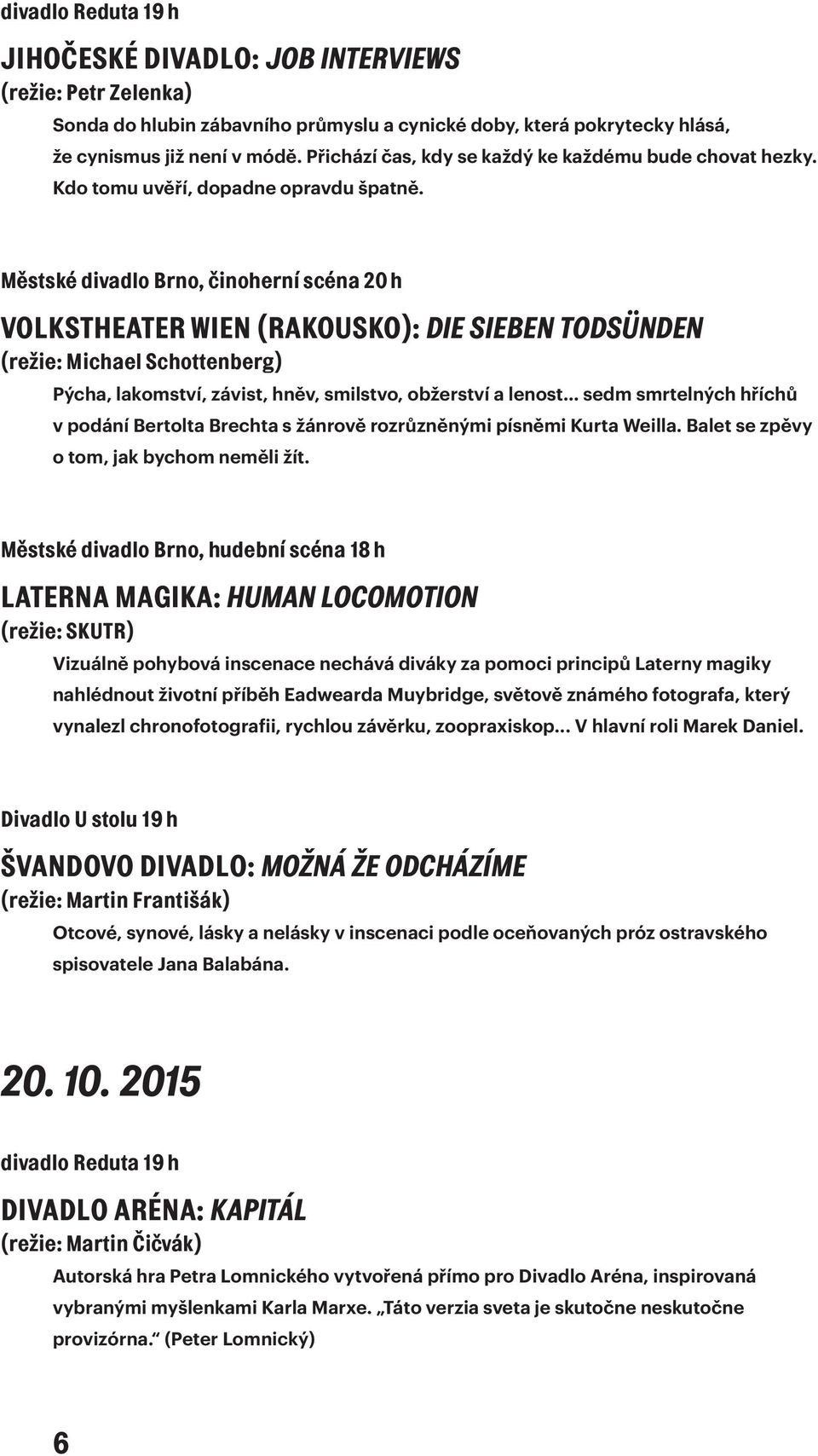 Městské divadlo Brno, činoherní scéna 20 h VOLKSTHEATER WIEN (RAKOUSKO): DIE SIEBEN TODSÜNDEN (režie: Michael Schottenberg) Pýcha, lakomství, závist, hněv, smilstvo, obžerství a lenost sedm