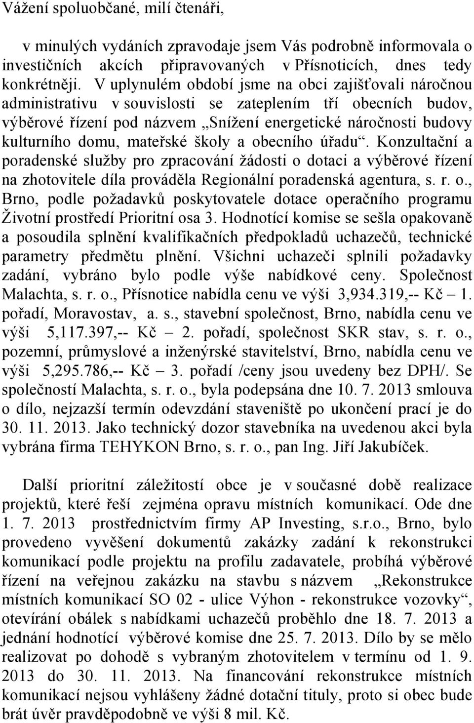 mateřské školy a obecního úřadu. Konzultační a poradenské služby pro zpracování žádosti o dotaci a výběrové řízení na zhotovitele díla prováděla Regionální poradenská agentura, s. r. o., Brno, podle požadavků poskytovatele dotace operačního programu Životní prostředí Prioritní osa 3.